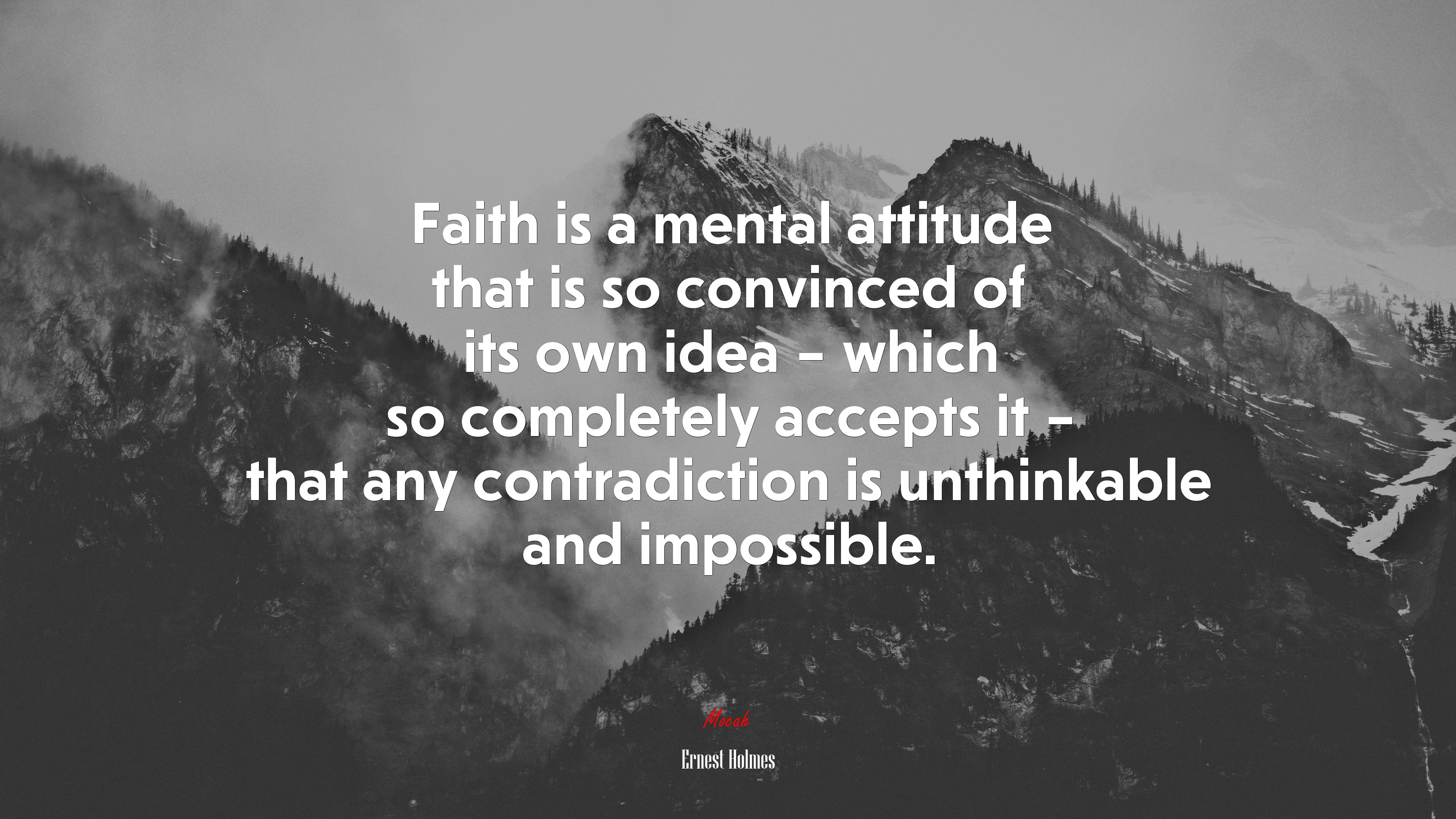 Faith is a mental attitude that is so convinced of its own idea – which so completely accepts it – that any contradiction is unthinkable and impossible. | Ernest Holmes quote HD Wallpaper