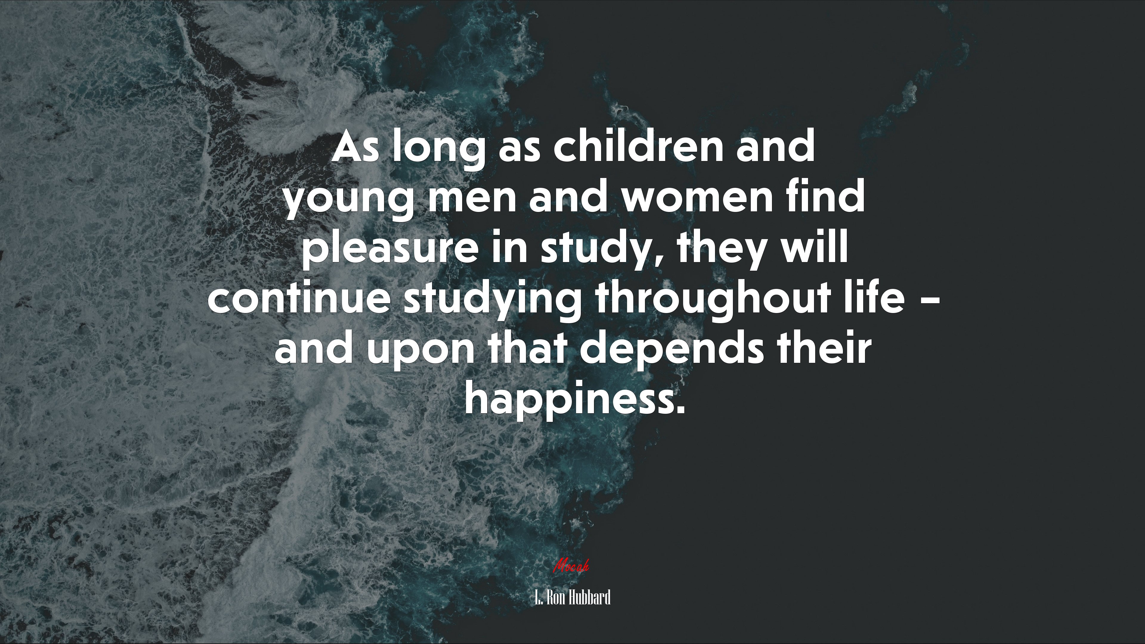 As long as children and young men and women find pleasure in study, they will continue studying throughout life – and upon that depends their happiness. | L. Ron Hubbard quote HD Wallpaper