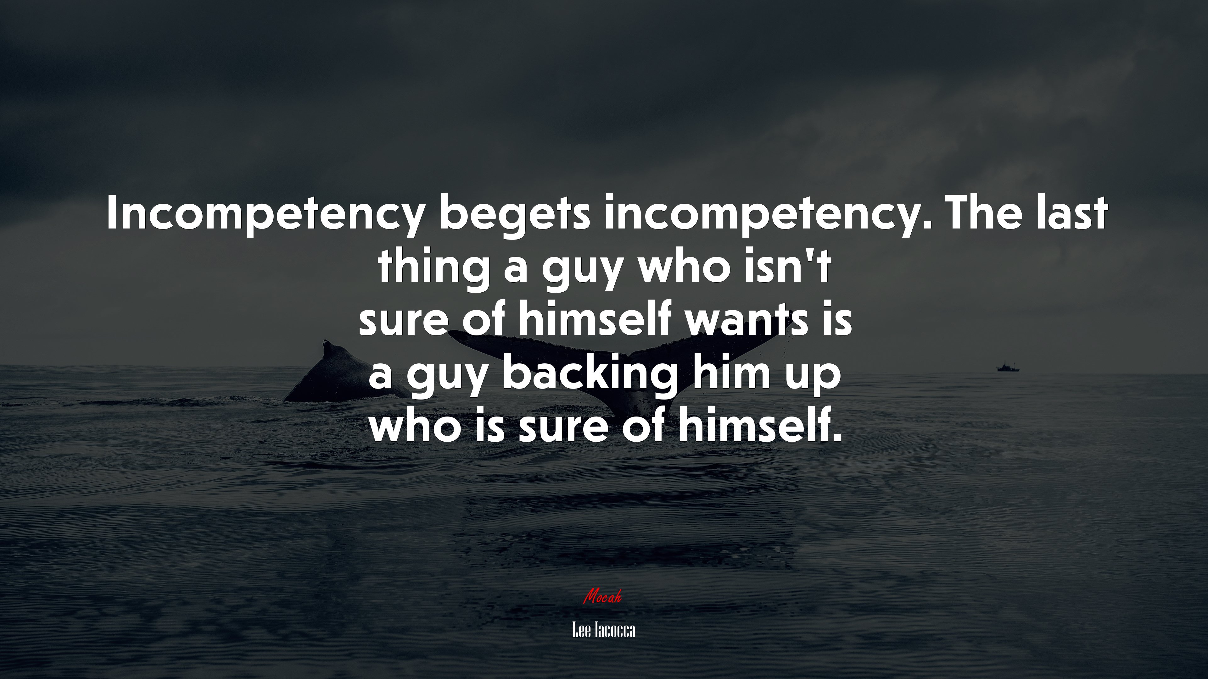 Incompetency begets incompetency. The last thing a guy who isn’t sure of himself wants is a guy backing him up who is sure of himself. | Lee Iacocca quote HD Wallpaper