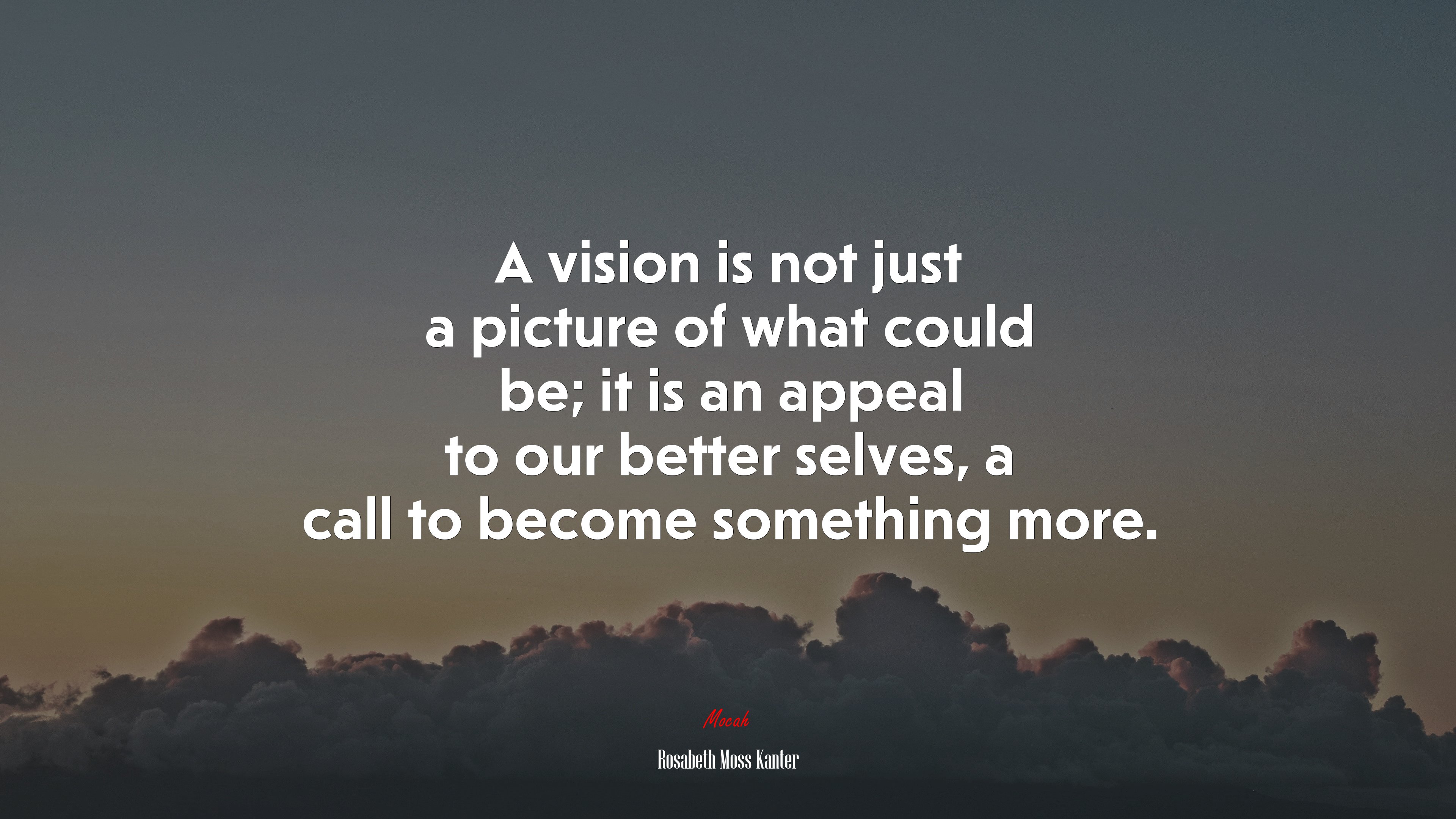 A vision is not just a picture of what could be; it is an appeal to our better selves, a call to become something more. | Rosabeth Moss Kanter quote HD Wallpaper