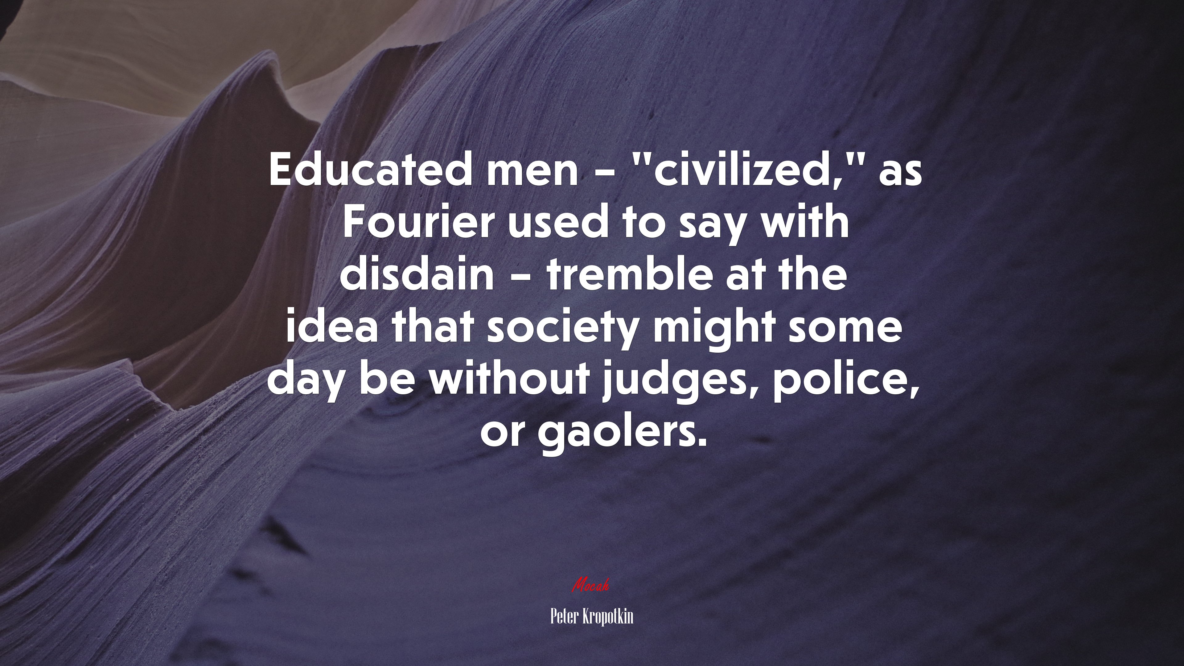 Educated men – “civilized,” as Fourier used to say with disdain – tremble at the idea that society might some day be without judges, police, or gaolers. | Peter Kropotkin quote HD Wallpaper
