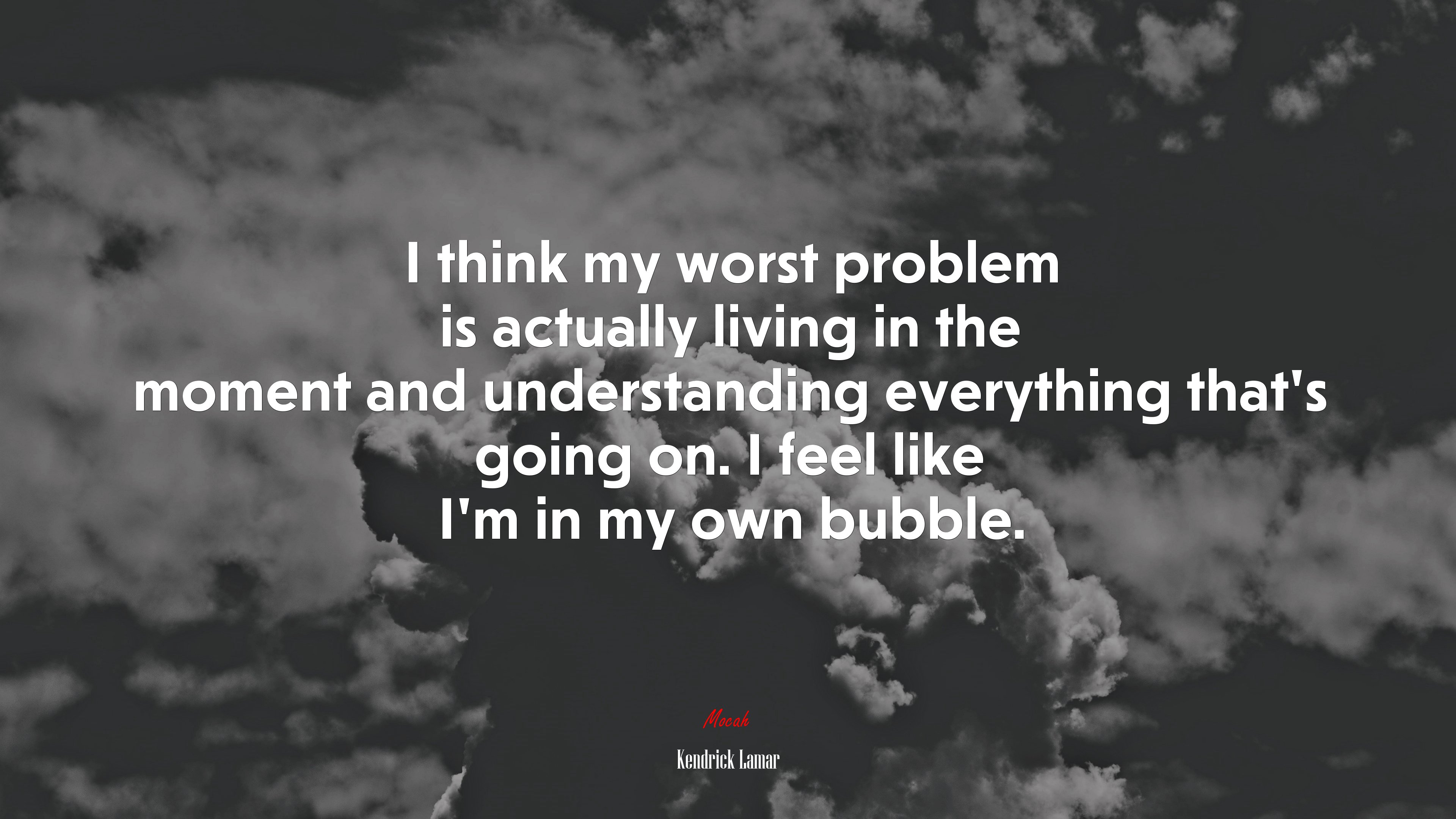 I think my worst problem is actually living in the moment and understanding everything that’s going on. I feel like I’m in my own bubble. | Kendrick Lamar quote HD Wallpaper