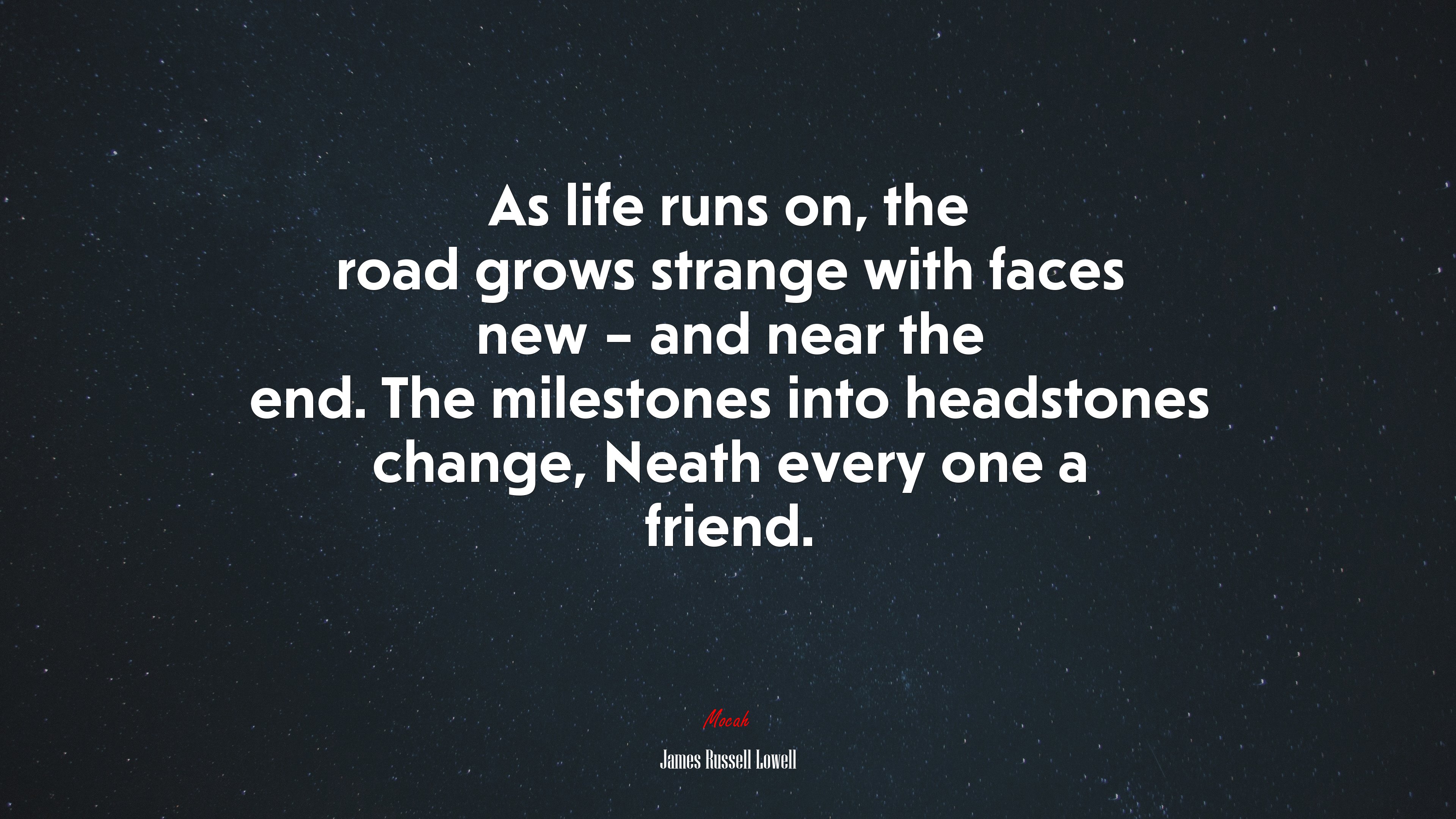As life runs on, the road grows strange with faces new – and near the end. The milestones into headstones change, Neath every one a friend. | James Russell Lowell quote HD Wallpaper