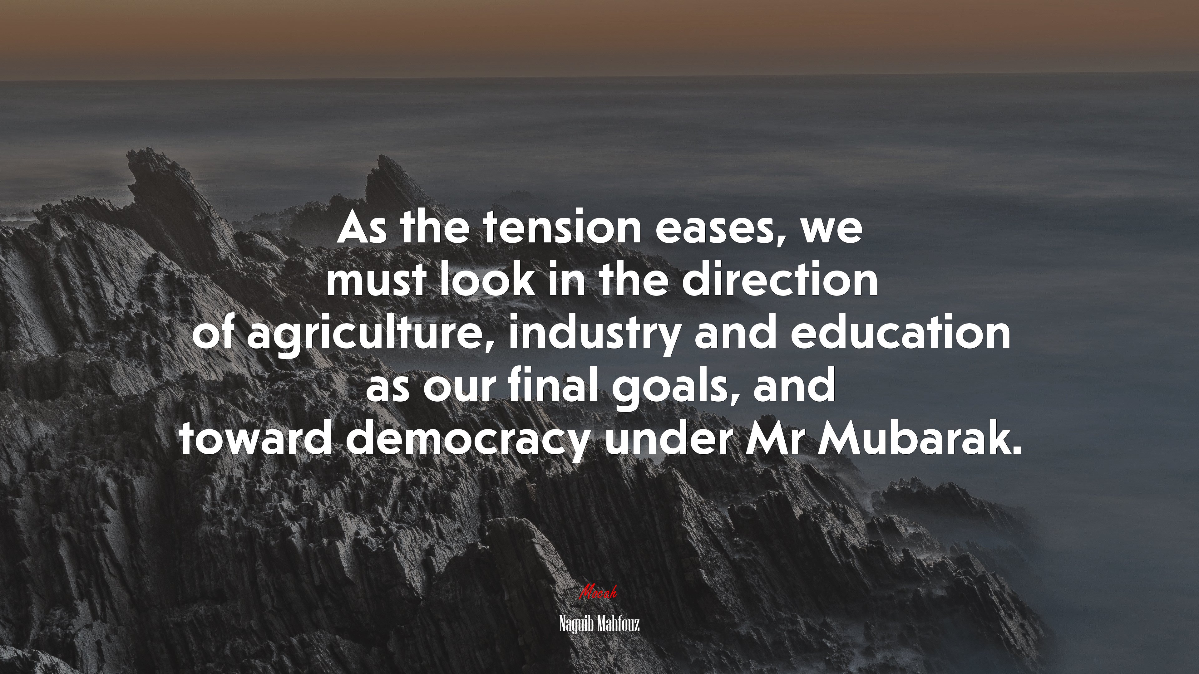 As the tension eases, we must look in the direction of agriculture, industry and education as our final goals, and toward democracy under Mr Mubarak. | Naguib Mahfouz quote HD Wallpaper