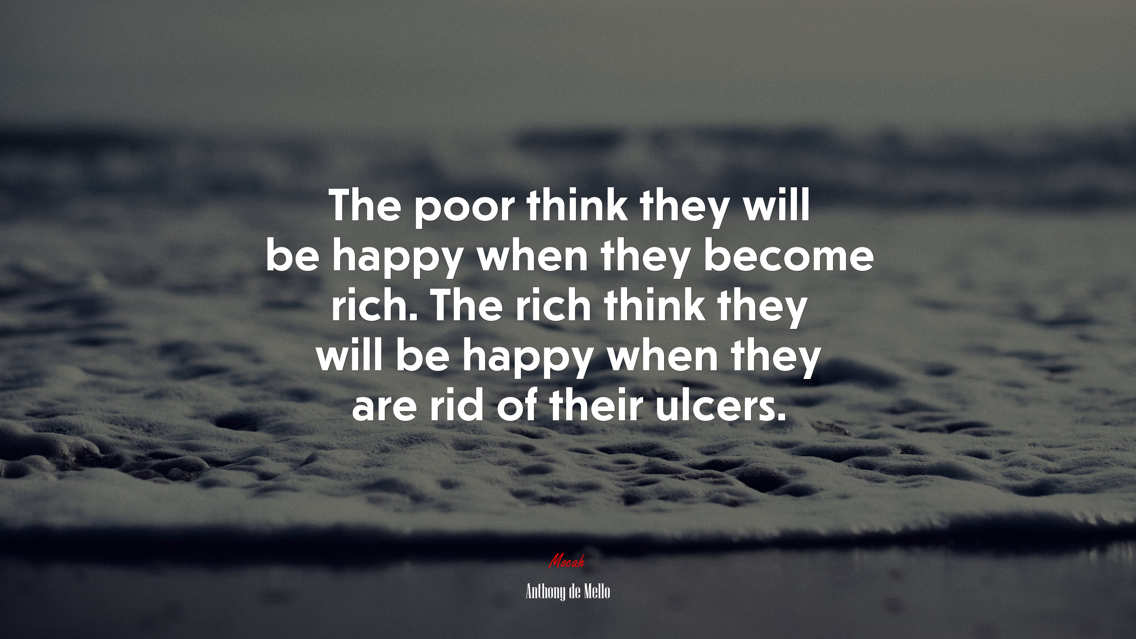 The poor think they will be happy when they become rich. The rich think they will be happy when they are rid of their ulcers. | Anthony de Mello quote HD Wallpaper
