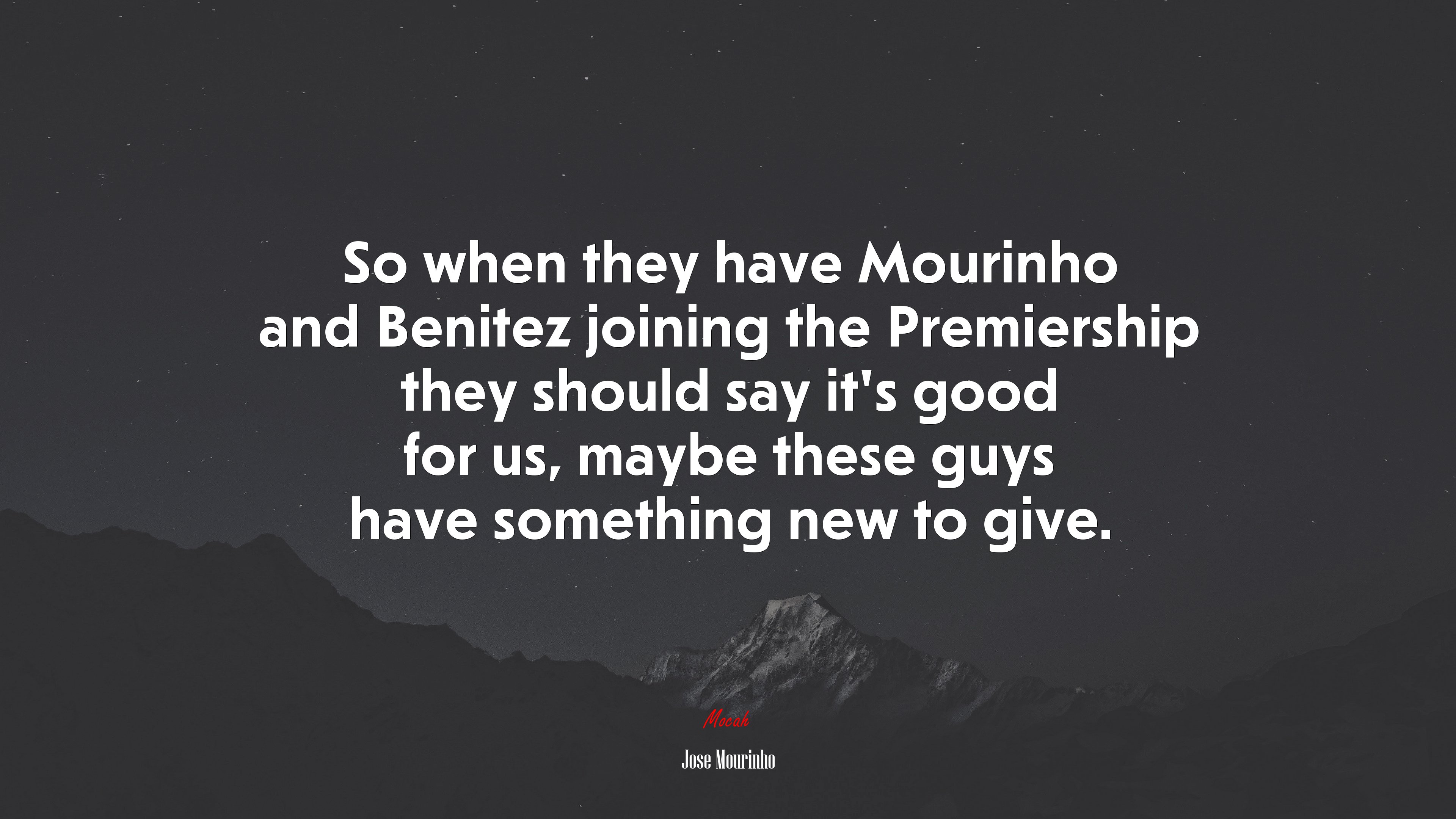 So when they have Mourinho and Benitez joining the Premiership they should say it’s good for us, maybe these guys have something new to give. | Jose Mourinho quote HD Wallpaper
