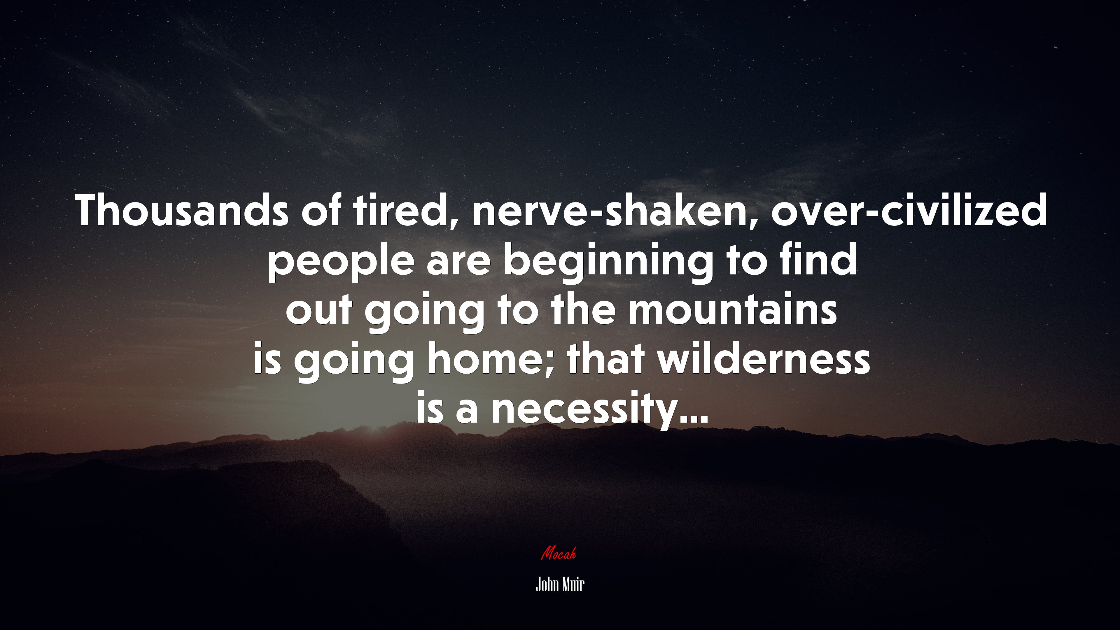 Thousands of tired, nerve-shaken, over-civilized people are beginning to find out going to the mountains is going home; that wilderness is a necessity... | John Muir quote HD Wallpaper