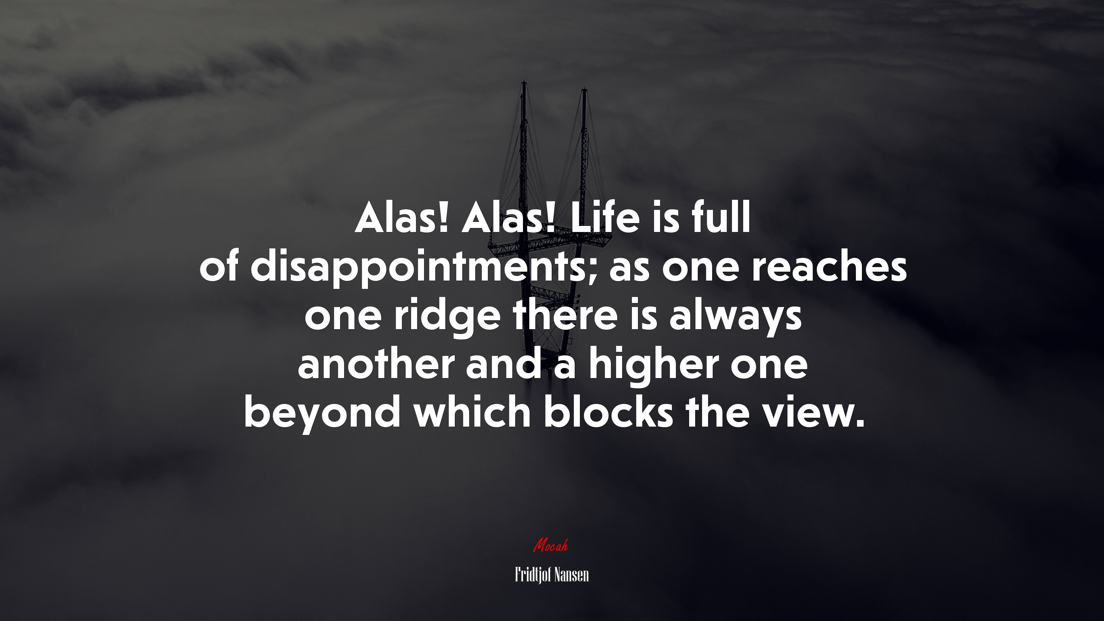 Alas! Alas! Life is full of disappointments; as one reaches one ridge there is always another and a higher one beyond which blocks the view. | Fridtjof Nansen quote HD Wallpaper