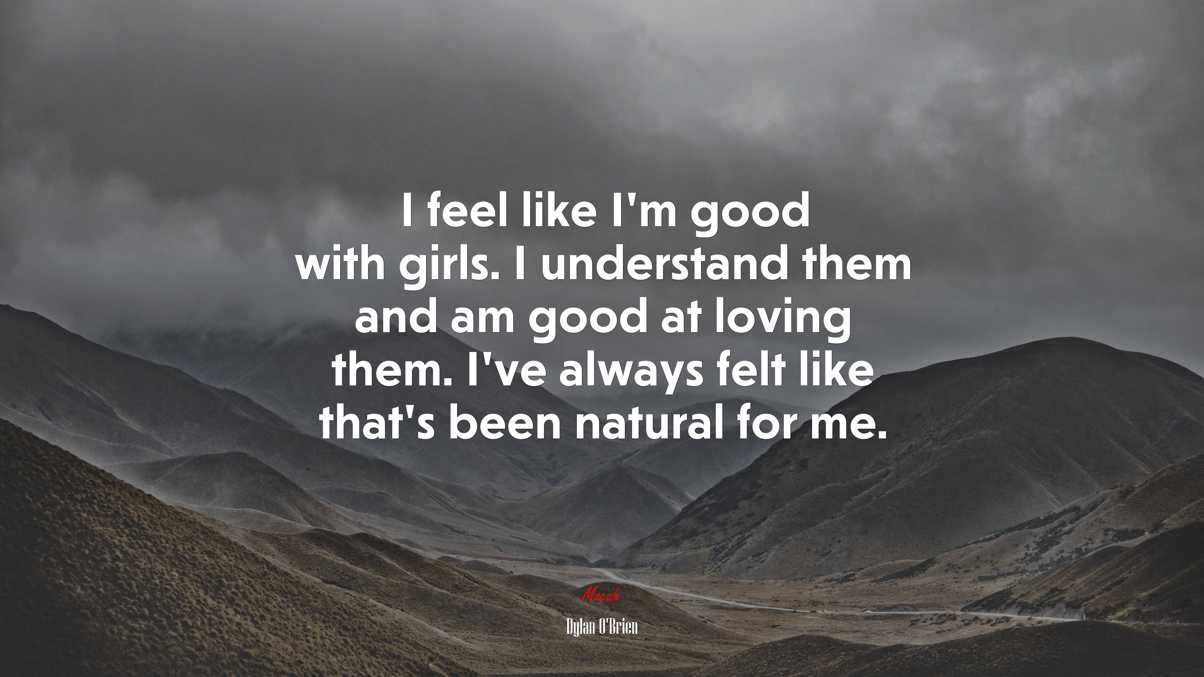 I feel like I’m good with girls. I understand them and am good at loving them. I’ve always felt like that’s been natural for me. | Dylan OBrien quote HD Wallpaper