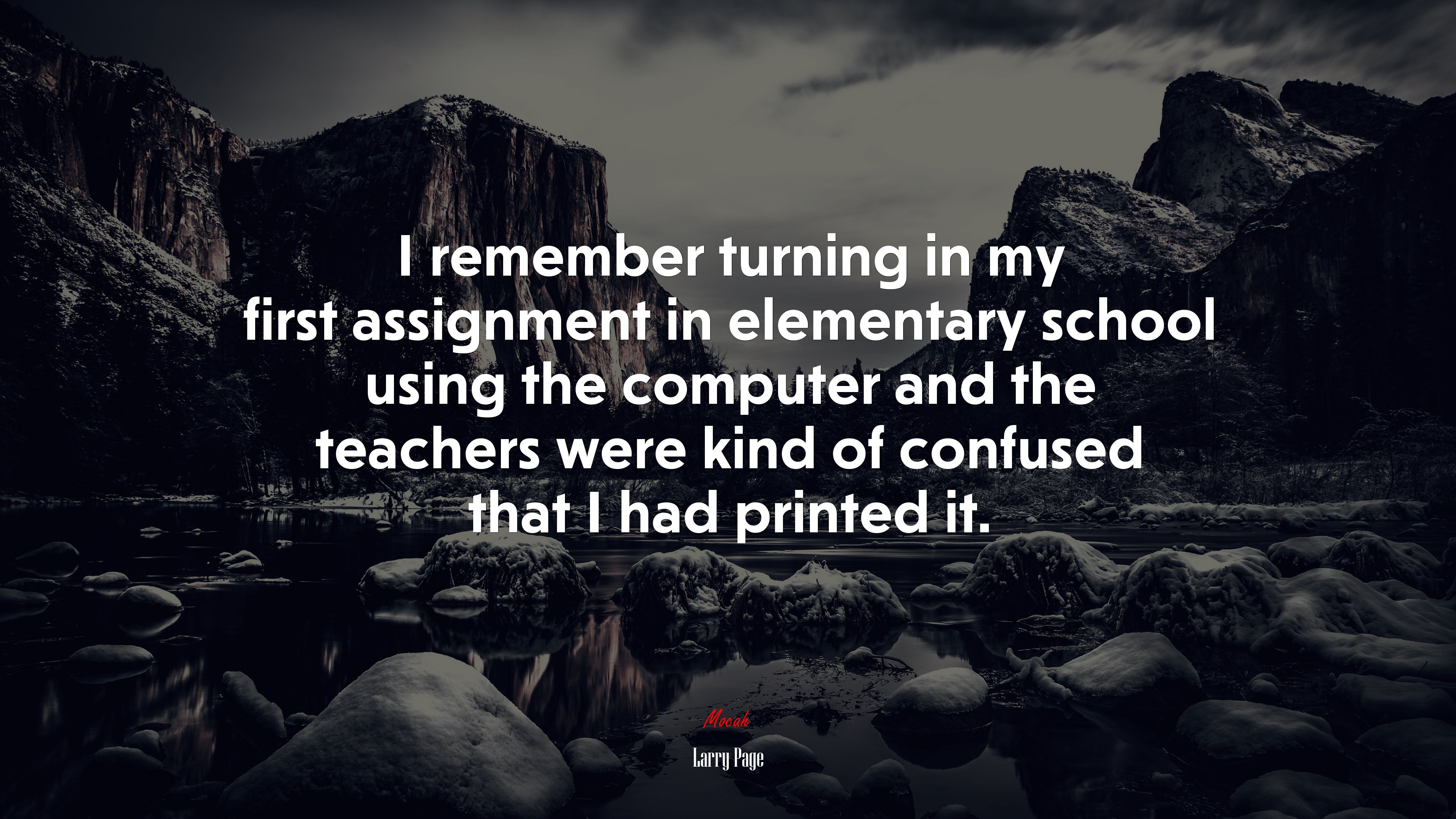 I remember turning in my first assignment in elementary school using the computer and the teachers were kind of confused that I had printed it. | Larry Page quote HD Wallpaper