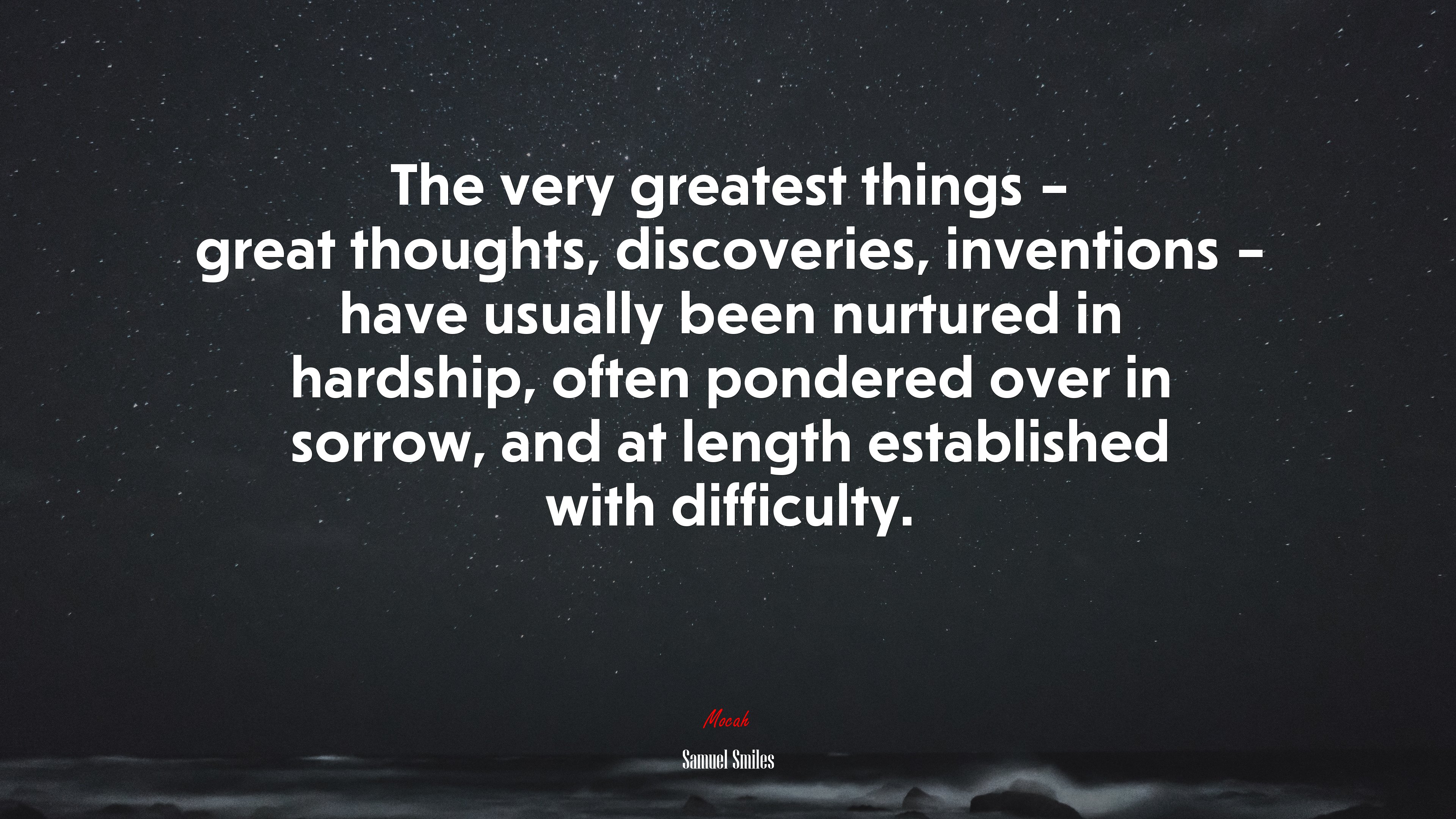 The very greatest things – great thoughts, discoveries, inventions – have usually been nurtured in hardship, often pondered over in sorrow, and at length established with difficulty. | Samuel Smiles quote HD Wallpaper