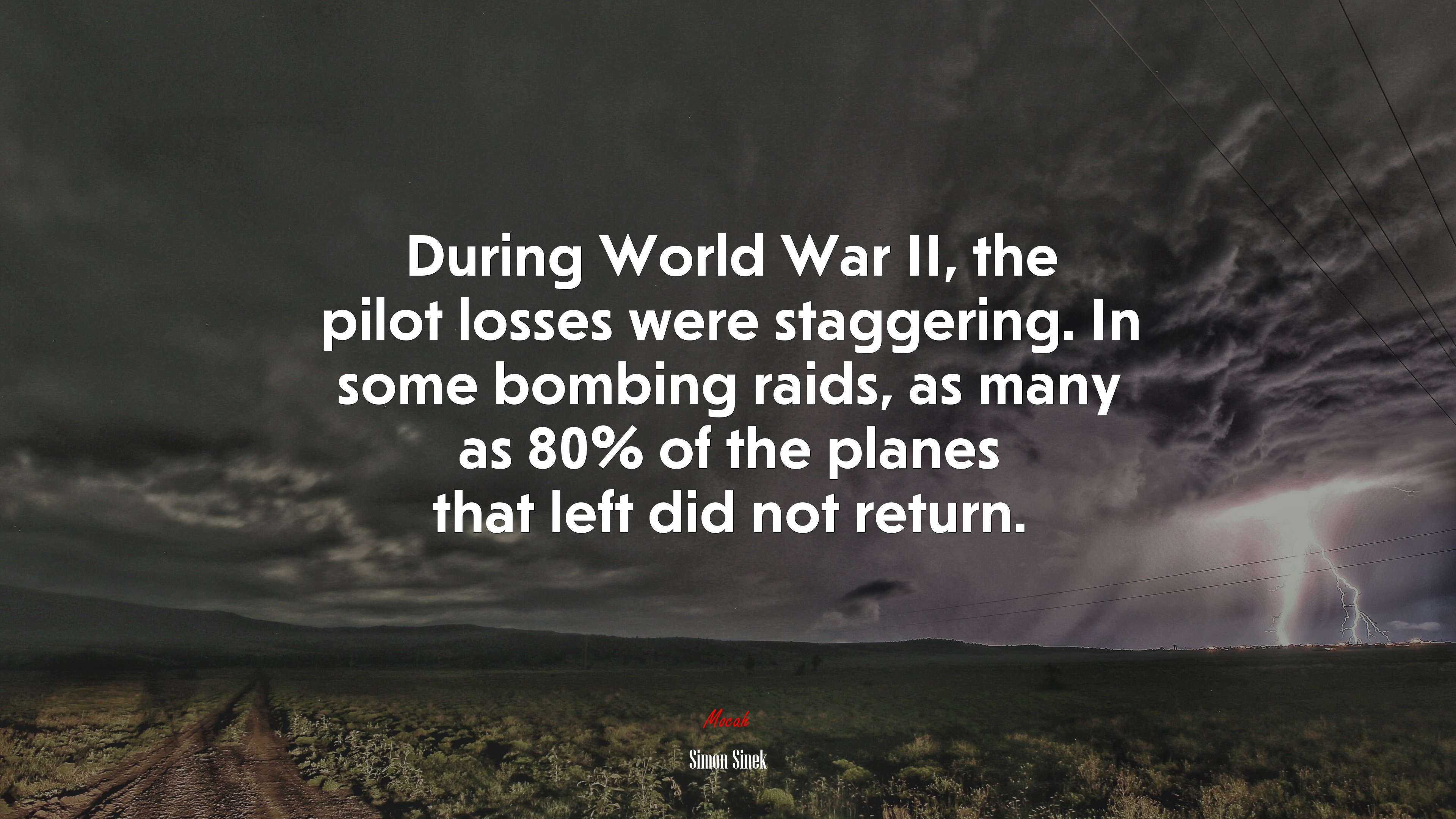 During World War II, the pilot losses were staggering. In some bombing raids, as many as 80% of the planes that left did not return. | Simon Sinek quote HD Wallpaper