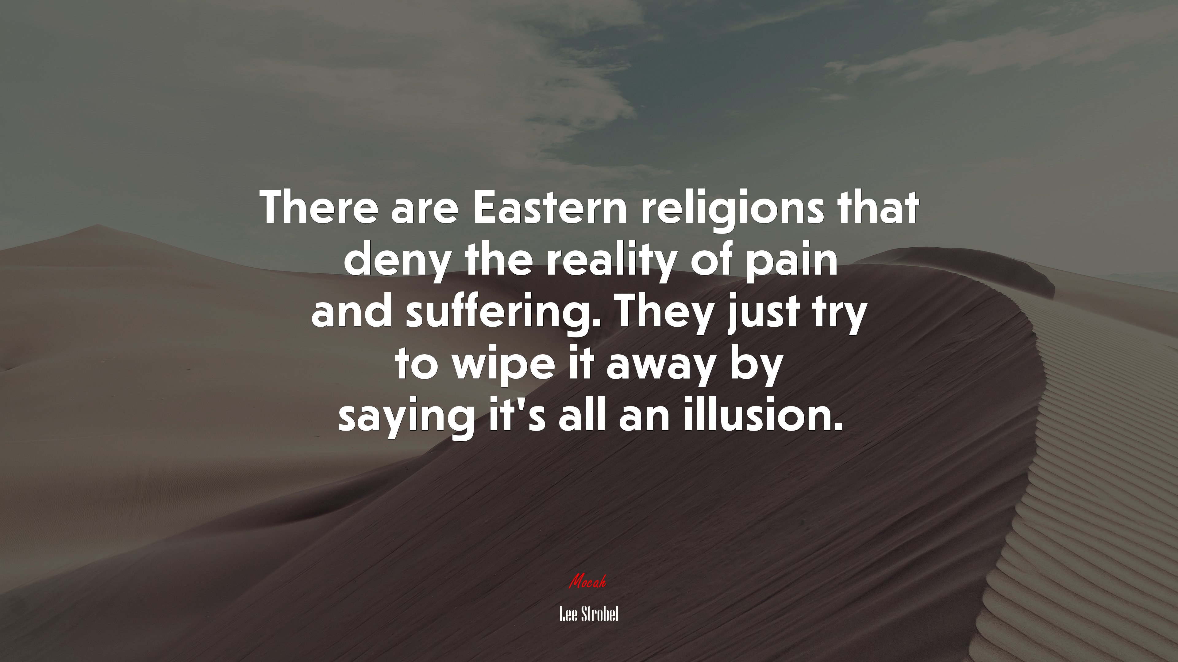 There are Eastern religions that deny the reality of pain and suffering. They just try to wipe it away by saying it’s all an illusion. | Lee Strobel quote HD Wallpaper