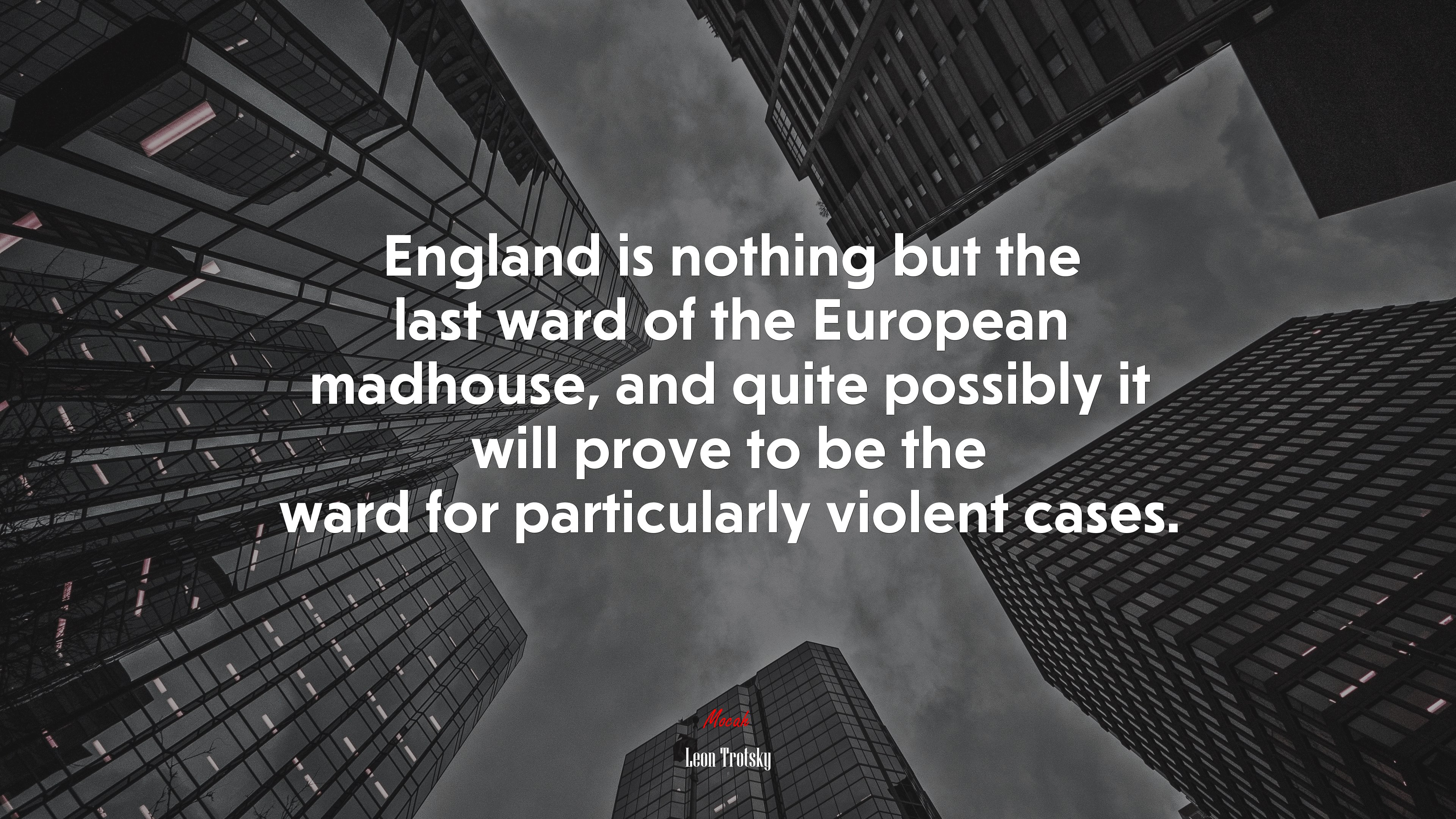England is nothing but the last ward of the European madhouse, and quite possibly it will prove to be the ward for particularly violent cases. | Leon Trotsky quote HD Wallpaper