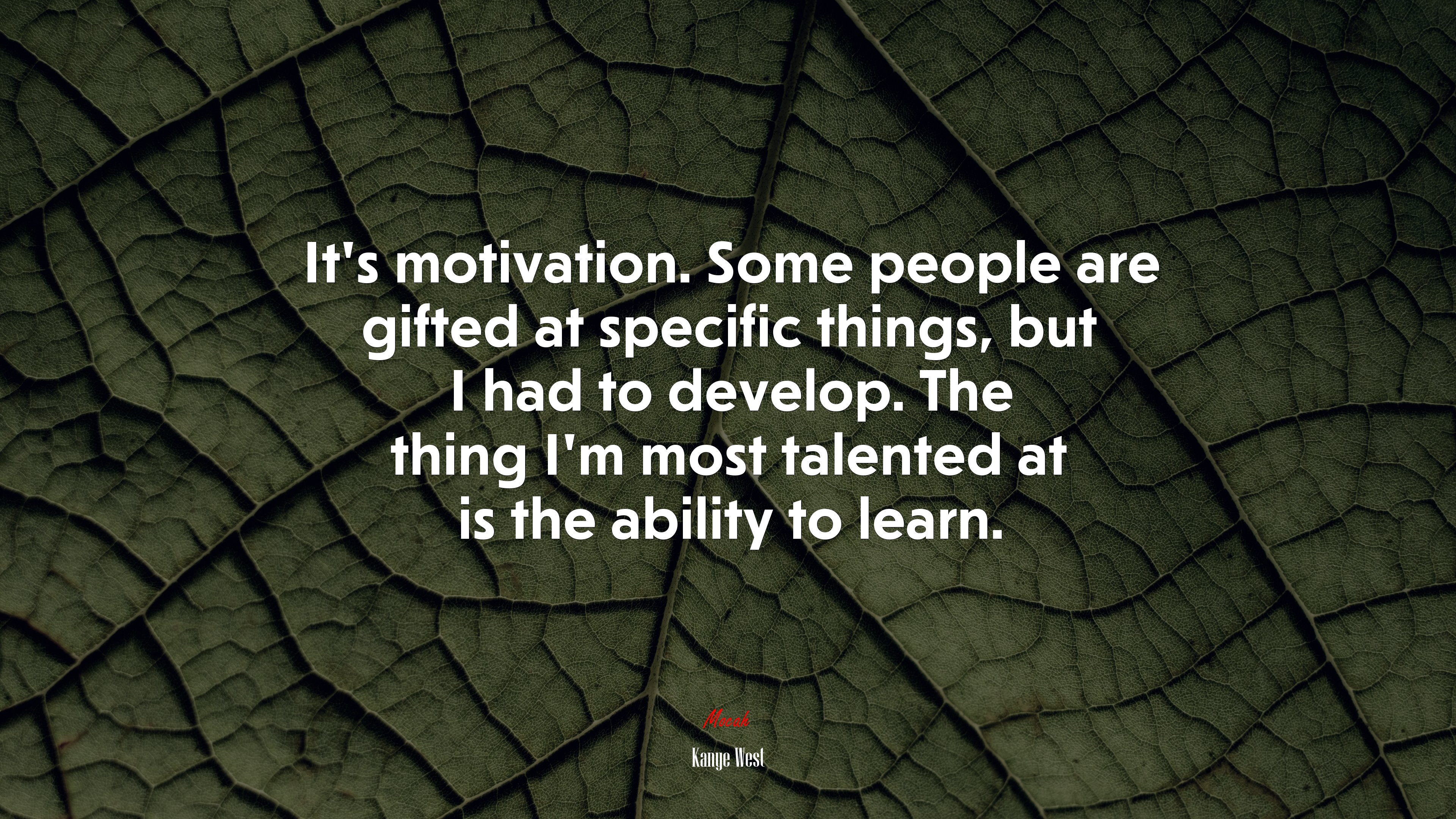 It’s motivation. Some people are gifted at specific things, but I had to develop. The thing I’m most talented at is the ability to learn. | Kanye West quote HD Wallpaper