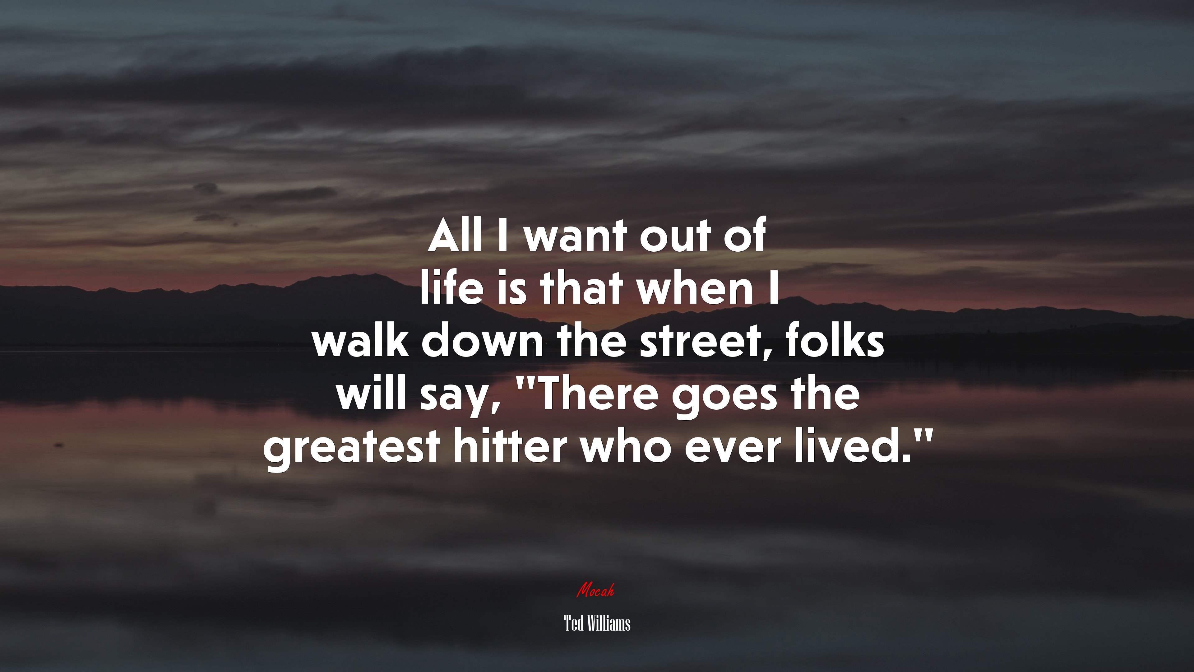 All I want out of life is that when I walk down the street, folks will say, “There goes the greatest hitter who ever lived.” | Ted Williams quote HD Wallpaper