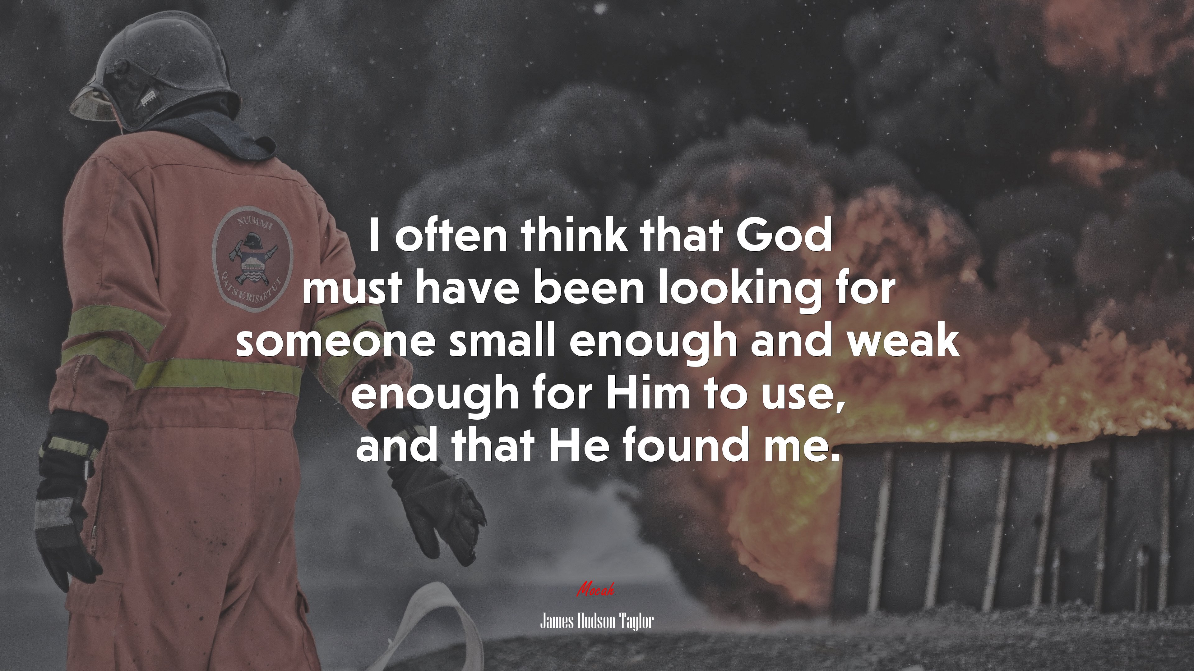 I often think that God must have been looking for someone small enough and weak enough for Him to use, and that He found me. | James Hudson Taylor quote HD Wallpaper