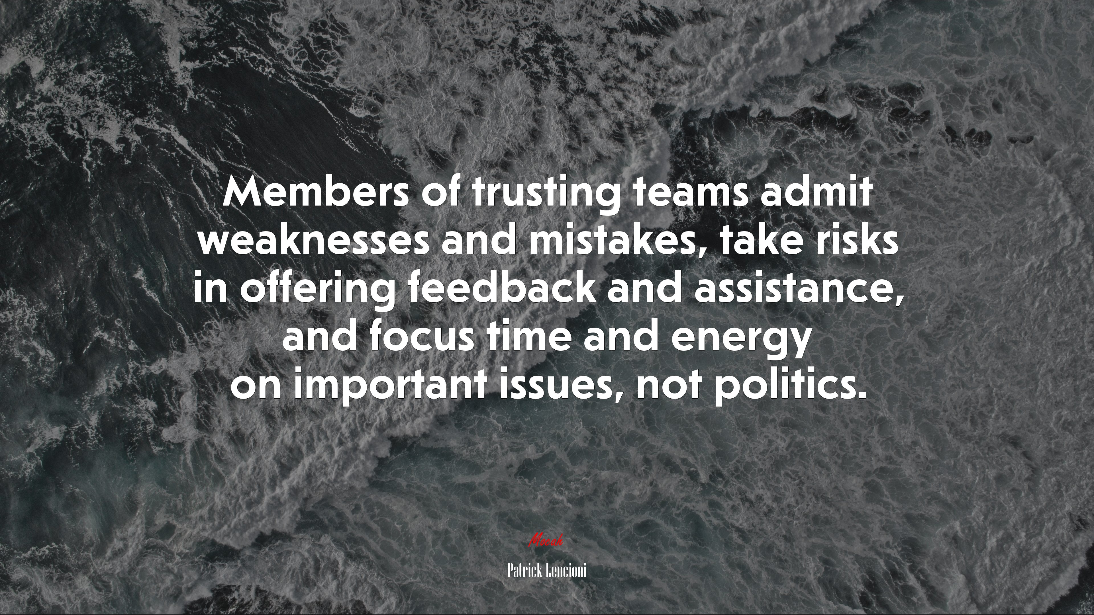 Members of trusting teams admit weaknesses and mistakes, take risks in offering feedback and assistance, and focus time and energy on important issues, not politics. | Patrick Lencioni quote HD Wallpaper