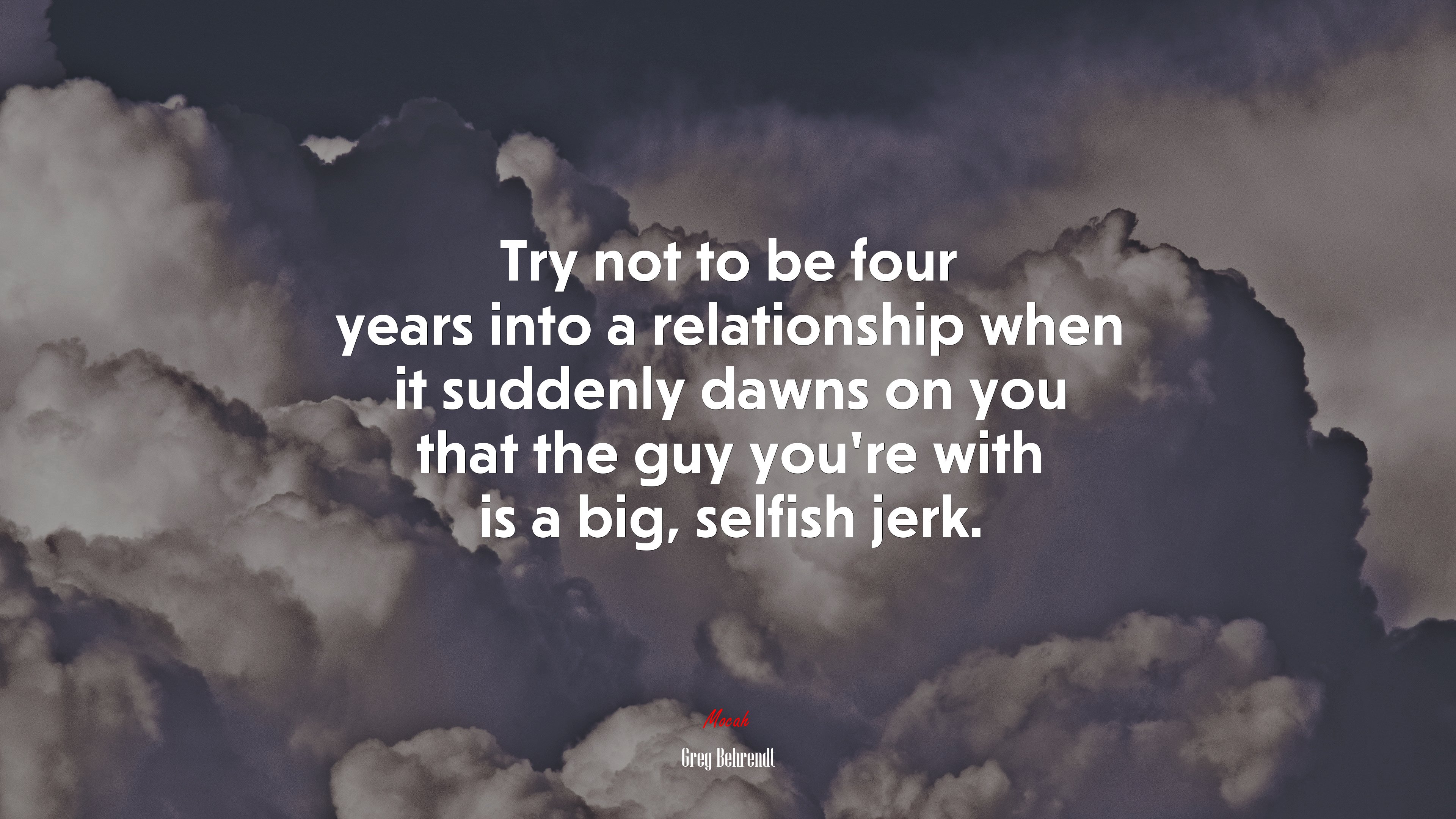 Try not to be four years into a relationship when it suddenly dawns on you that the guy you’re with is a big, selfish jerk. | Greg Behrendt quote HD Wallpaper