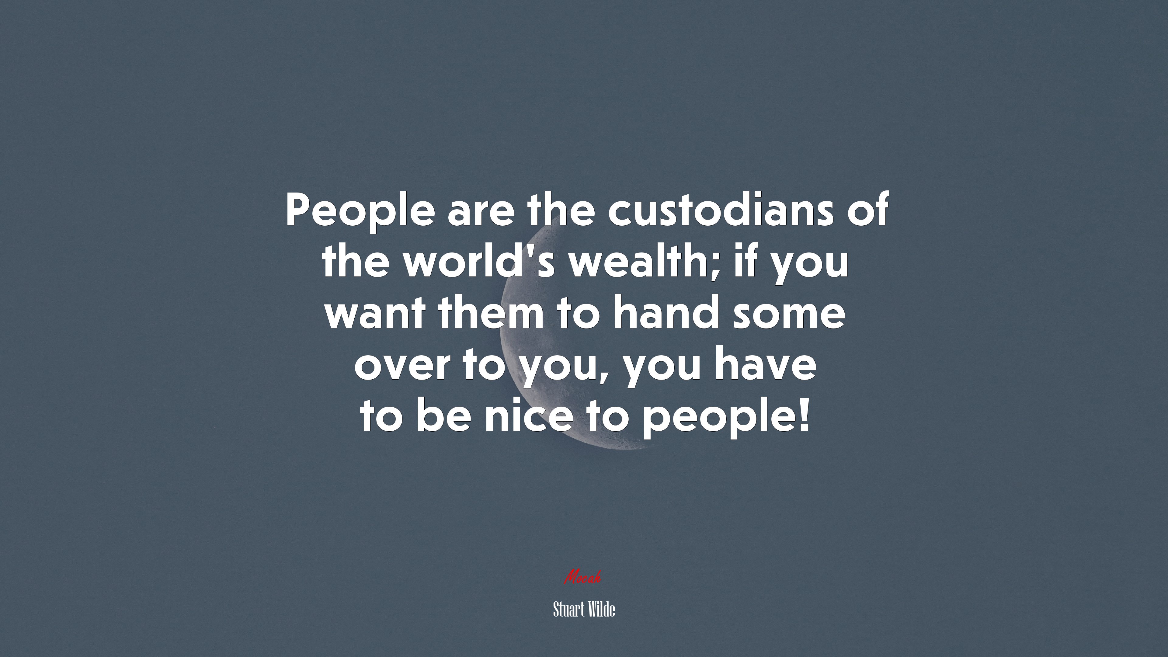 People are the custodians of the world’s wealth; if you want them to hand some over to you, you have to be nice to people! | Stuart Wilde quote HD Wallpaper