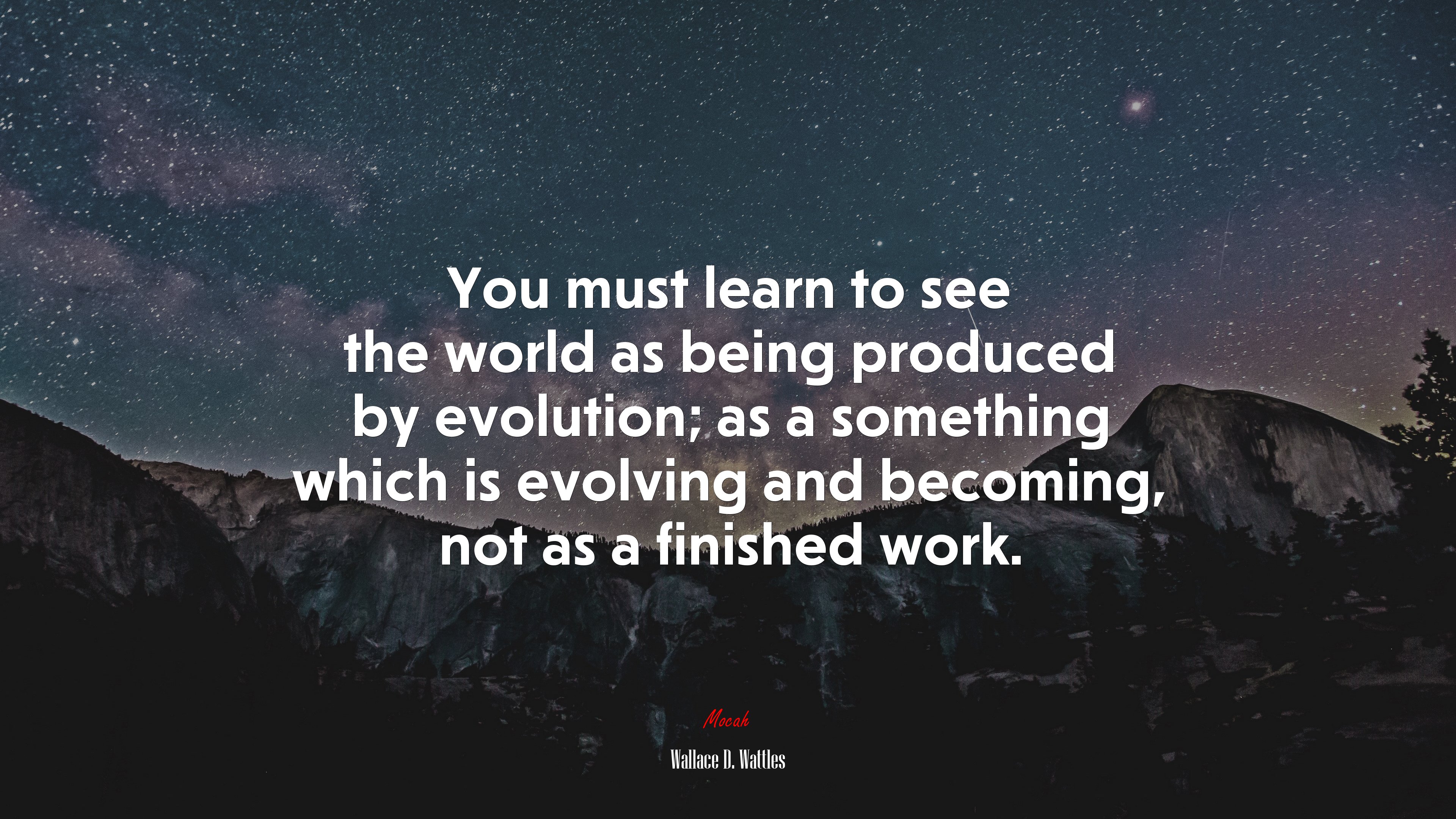 You must learn to see the world as being produced by evolution; as a something which is evolving and becoming, not as a finished work. | Wallace D. Wattles quote HD Wallpaper