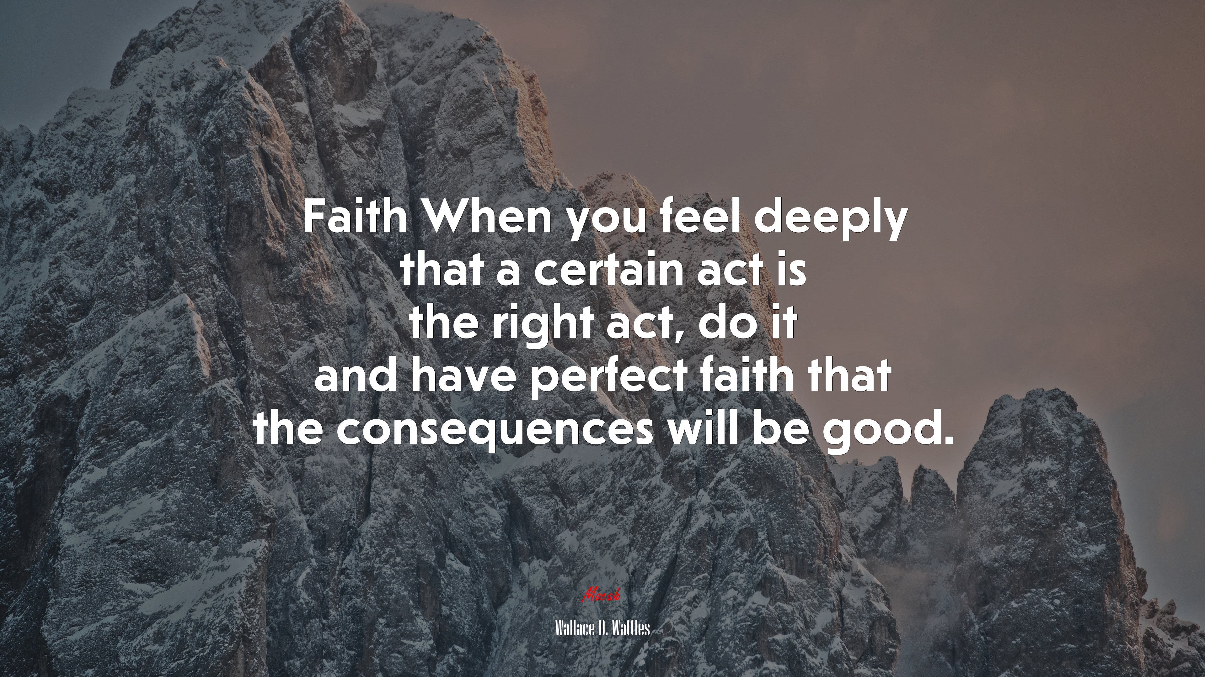 Faith When you feel deeply that a certain act is the right act, do it and have perfect faith that the consequences will be good. | Wallace D. Wattles quote HD Wallpaper