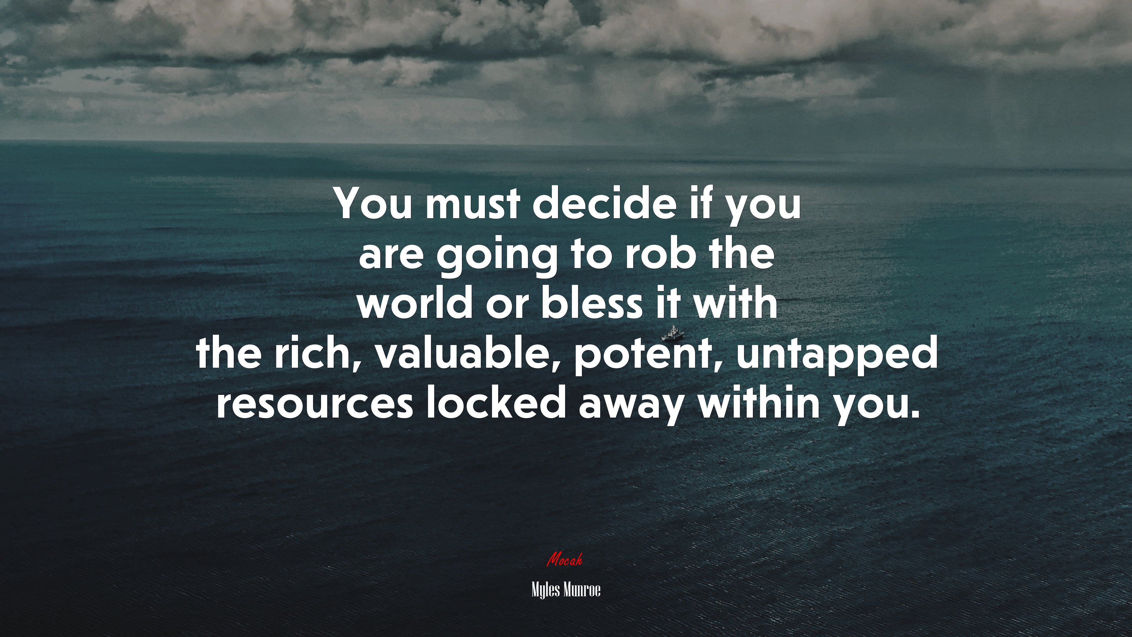 You must decide if you are going to rob the world or bless it with the rich, valuable, potent, untapped resources locked away within you. | Myles Munroe quote HD Wallpaper