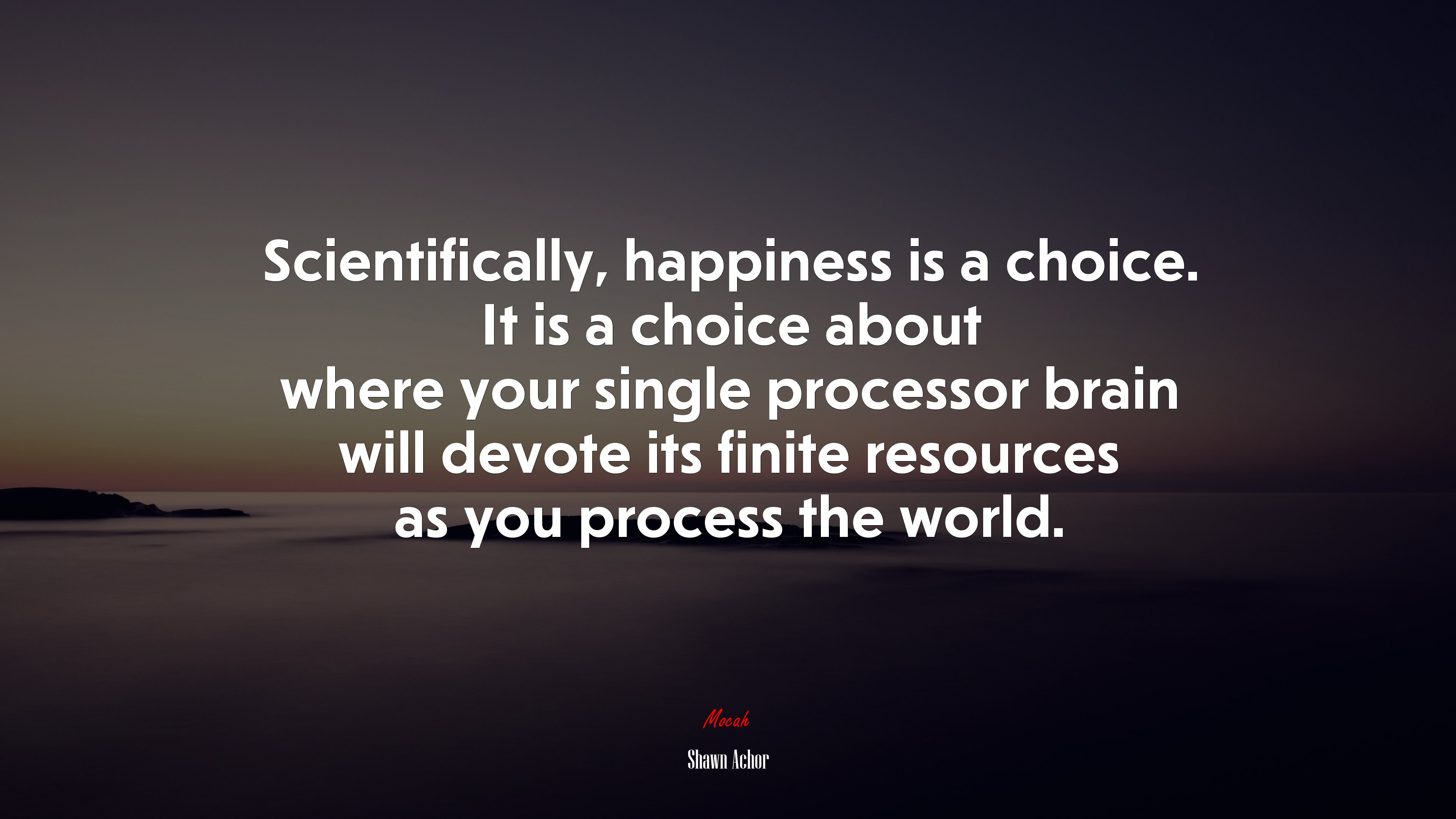 Scientifically, happiness is a choice. It is a choice about where your single processor brain will devote its finite resources as you process the world. | Shawn Achor quote HD Wallpaper