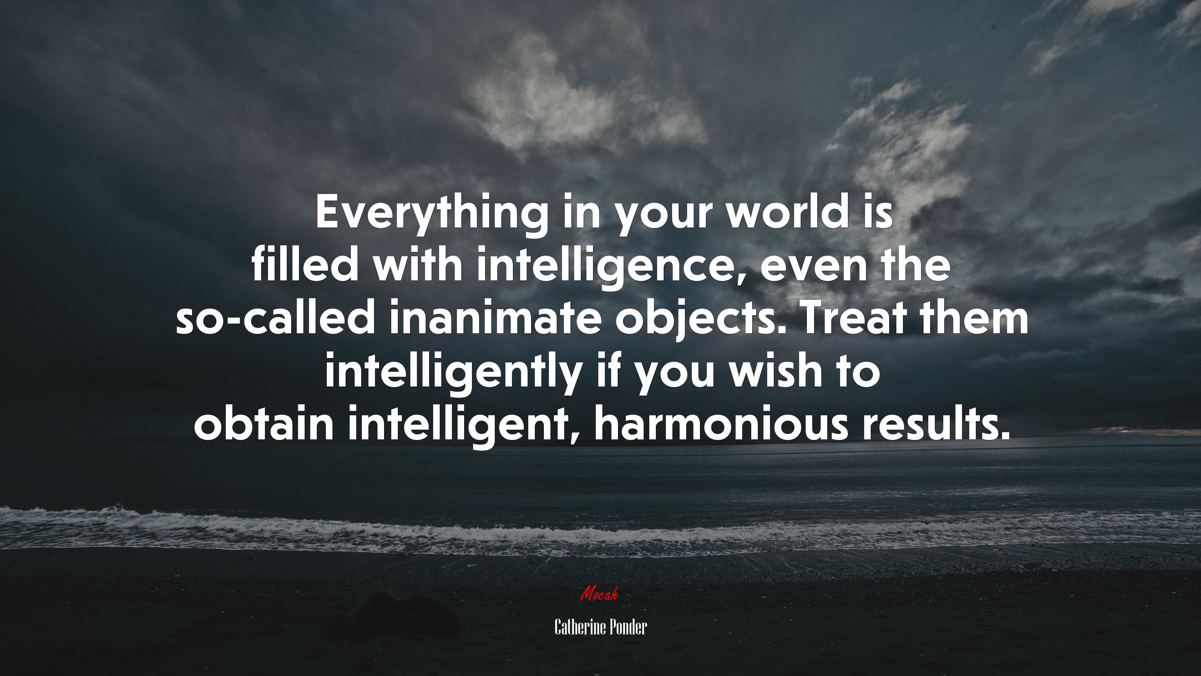Everything in your world is filled with intelligence, even the so-called inanimate objects. Treat them intelligently if you wish to obtain intelligent, harmonious results. | Catherine Ponder quote HD Wallpaper