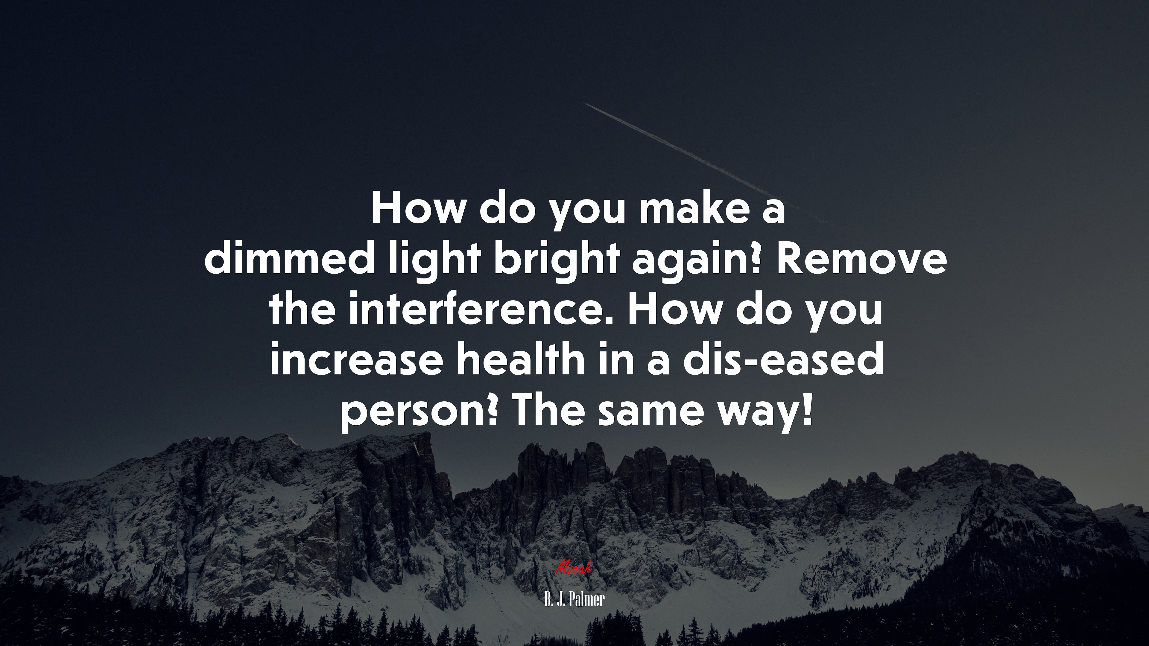 How do you make a dimmed light bright again? Remove the interference. How do you increase health in a dis-eased person? The same way! | B. J. Palmer quote HD Wallpaper