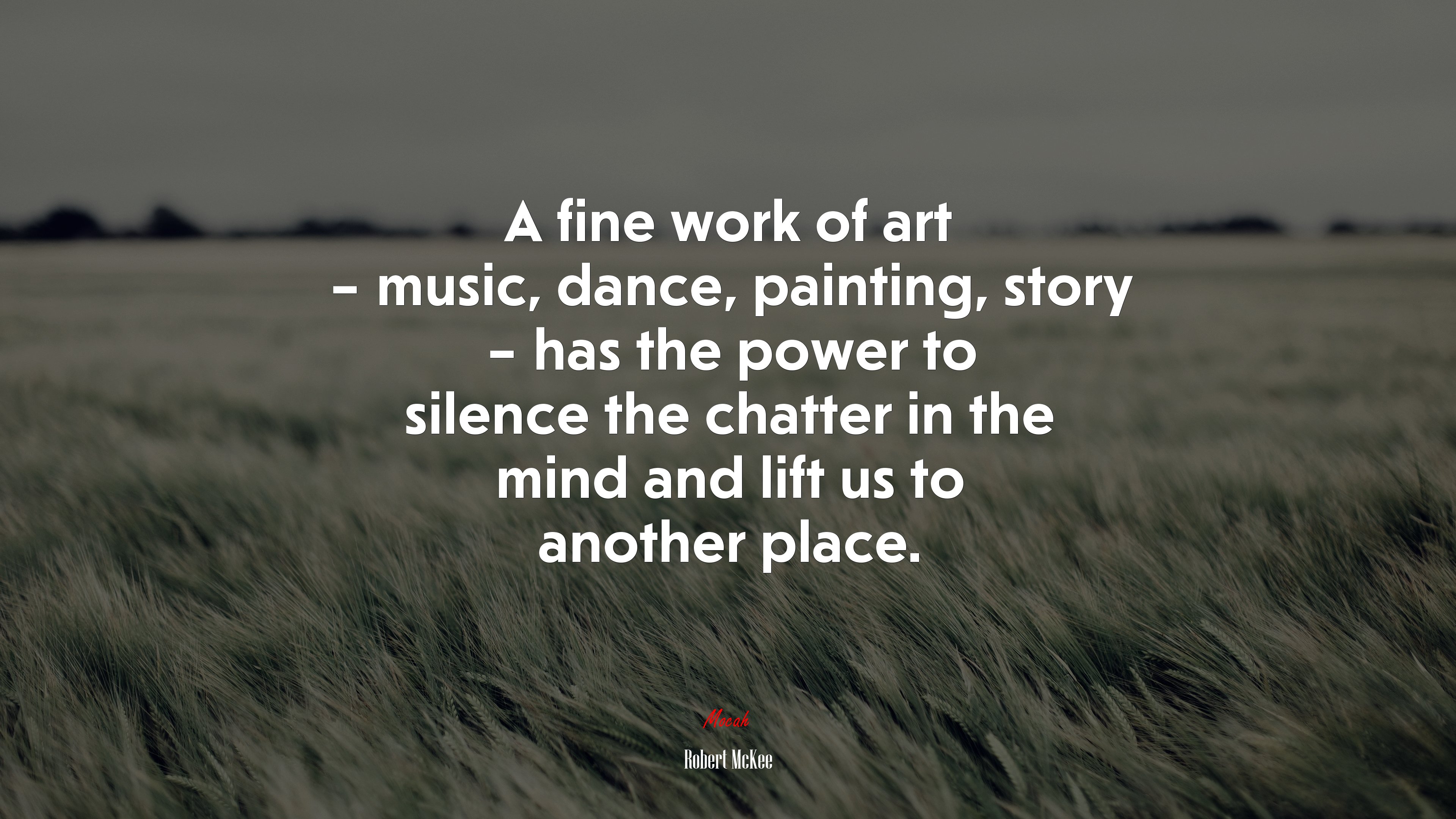 A fine work of art – music, dance, painting, story – has the power to silence the chatter in the mind and lift us to another place. | Robert McKee quote HD Wallpaper