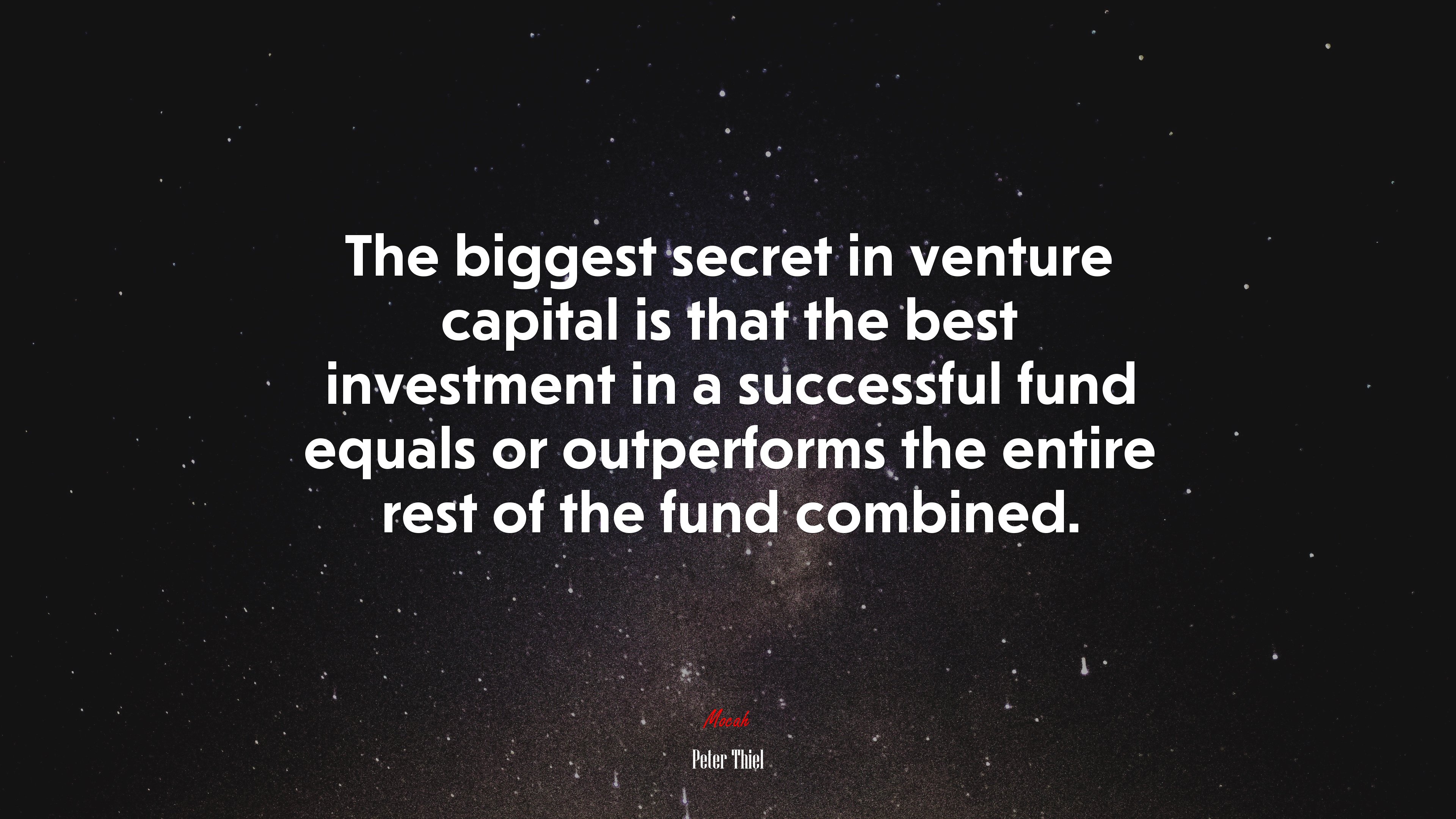 The biggest secret in venture capital is that the best investment in a successful fund equals or outperforms the entire rest of the fund combined. | Peter Thiel quote HD Wallpaper