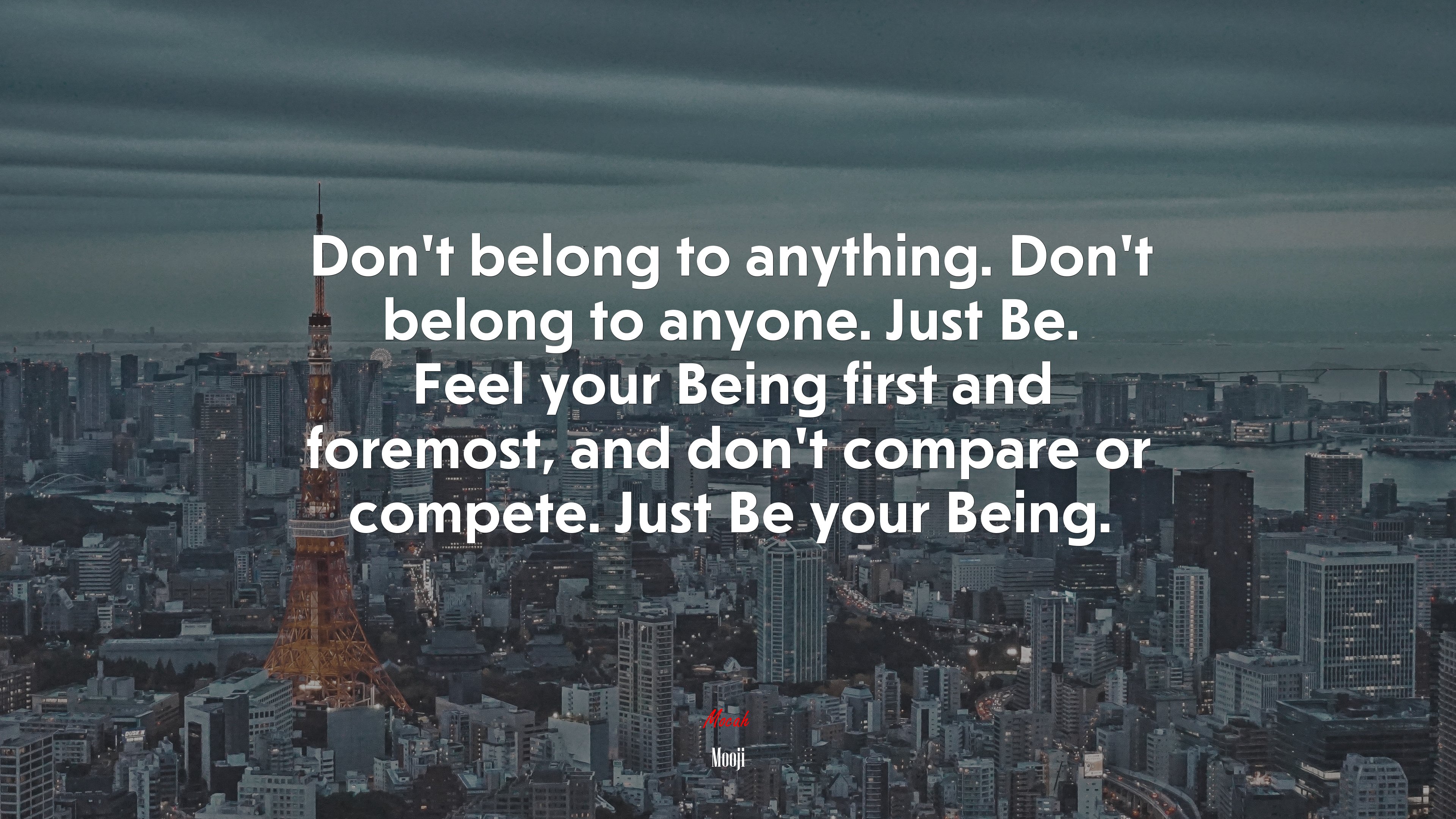 Don’t belong to anything. Don’t belong to anyone. Just Be. Feel your Being first and foremost, and don’t compare or compete. Just Be your Being. | Mooji quote HD Wallpaper
