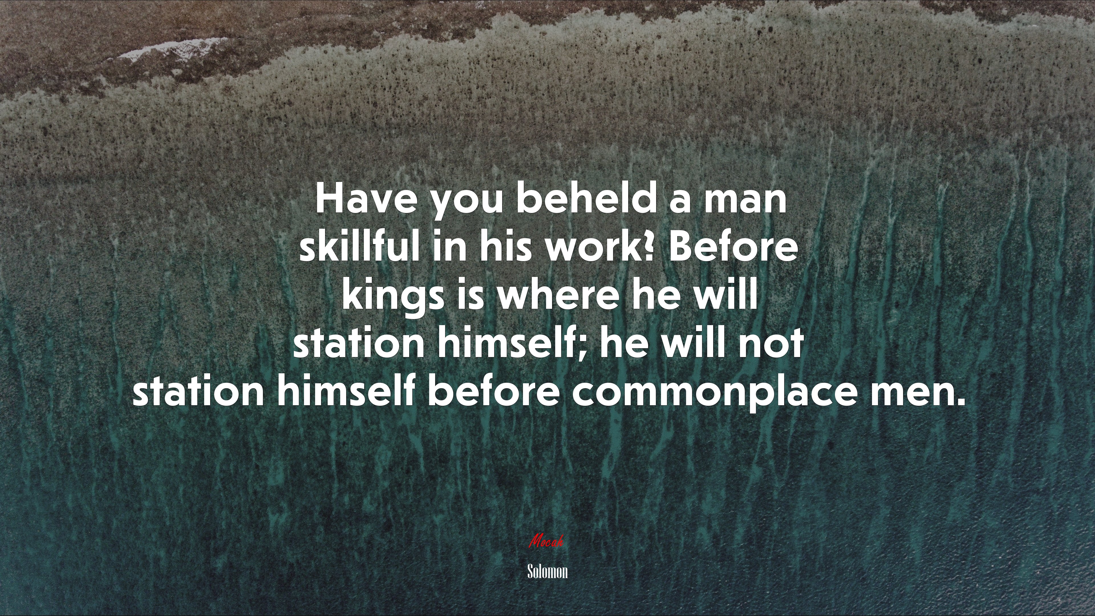 Have you beheld a man skillful in his work? Before kings is where he will station himself; he will not station himself before commonplace men. | Solomon quote HD Wallpaper