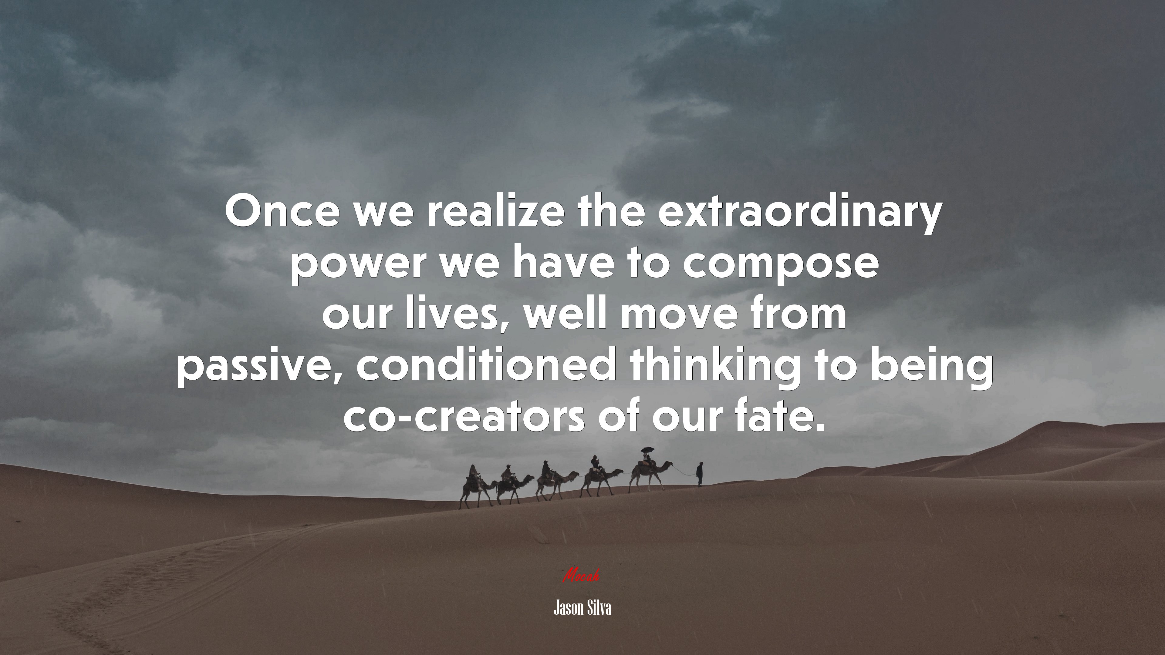 Once we realize the extraordinary power we have to compose our lives, well move from passive, conditioned thinking to being co-creators of our fate. | Jason Silva quote HD Wallpaper