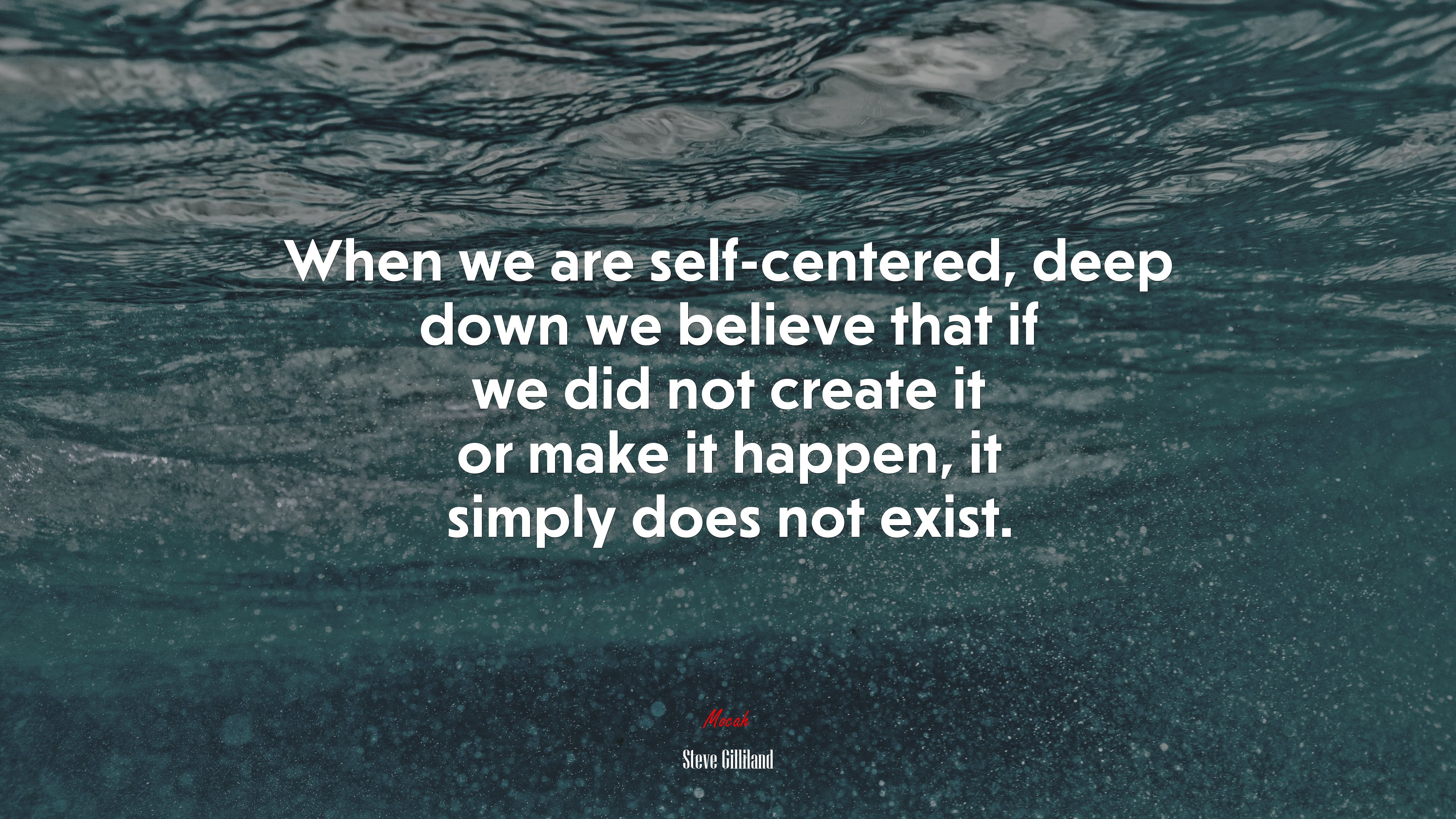 When we are self-centered, deep down we believe that if we did not create it or make it happen, it simply does not exist. | Steve Gilliland quote HD Wallpaper