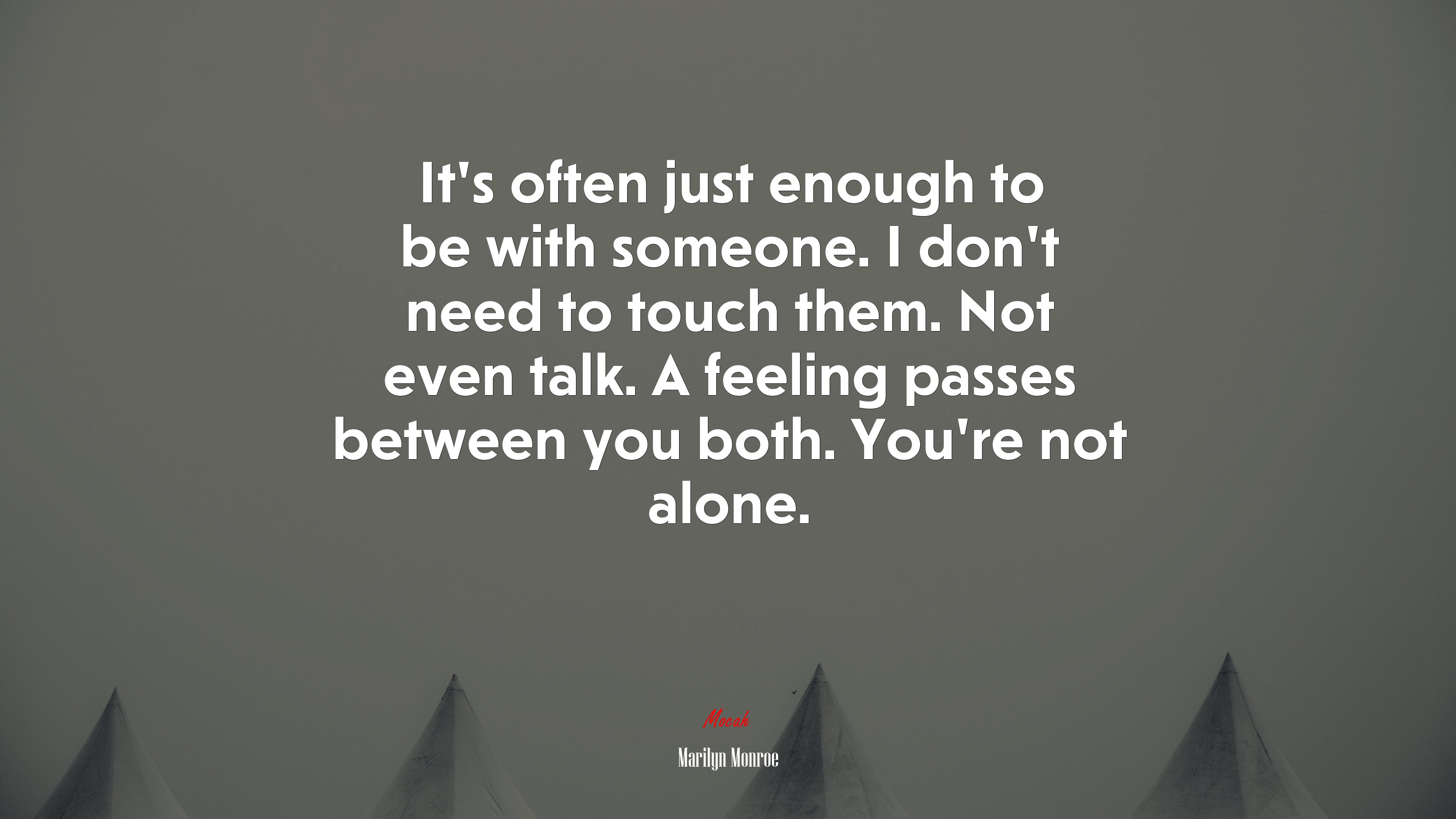 It’s often just enough to be with someone. I don’t need to touch them. Not even talk. A feeling passes between you both. You’re not alone. | Marilyn Monroe quote HD Wallpaper