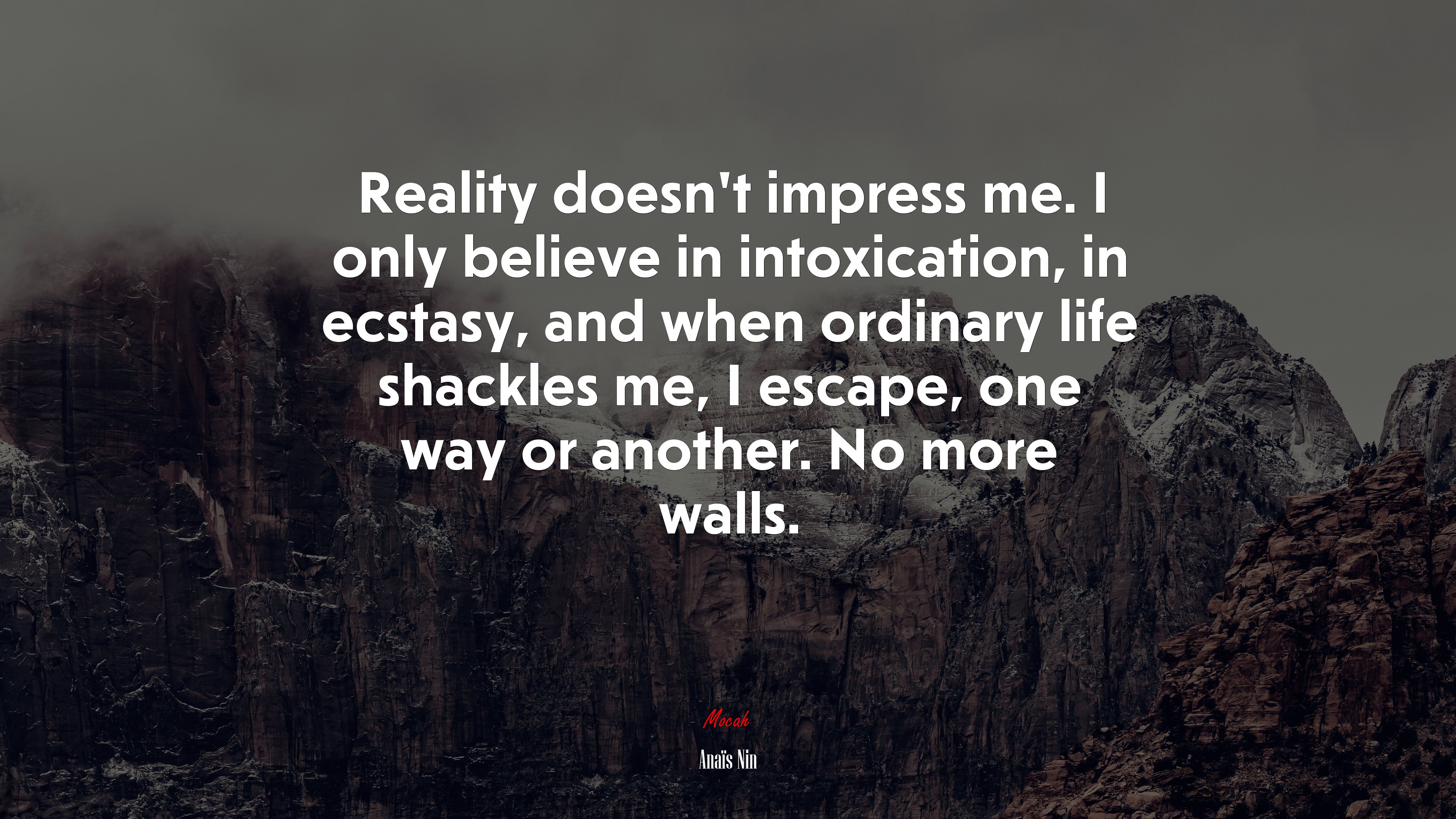 Reality doesn’t impress me. I only believe in intoxication, in ecstasy, and when ordinary life shackles me, I escape, one way or another. No more walls. | Anaïs Nin quote HD Wallpaper