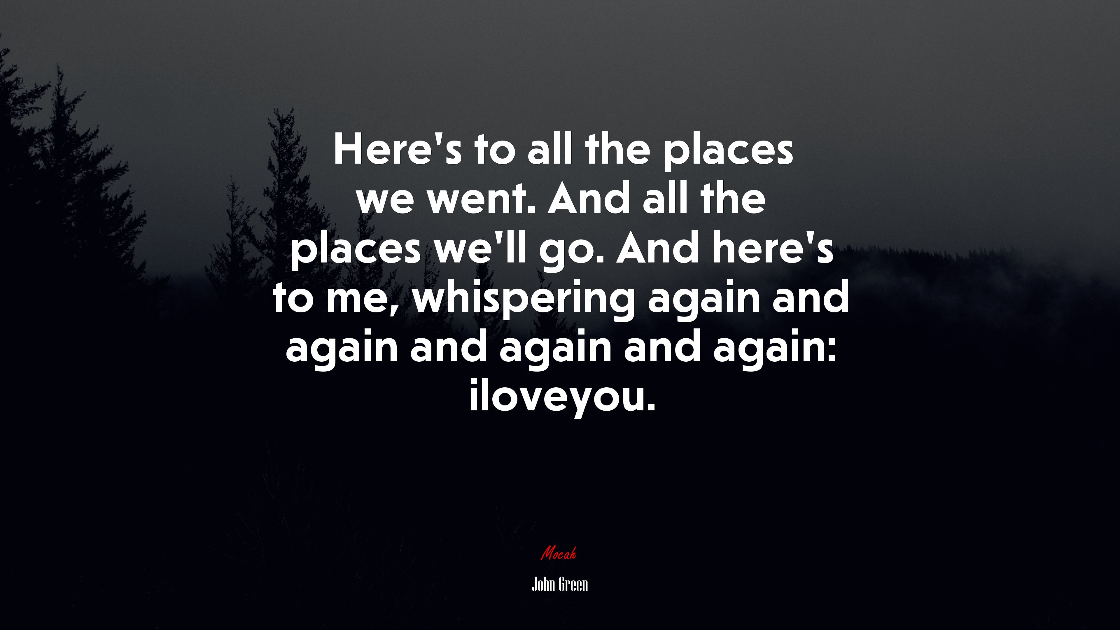 Here’s to all the places we went. And all the places we’ll go. And here’s to me, whispering again and again and again and again: iloveyou. | John Green quote HD Wallpaper