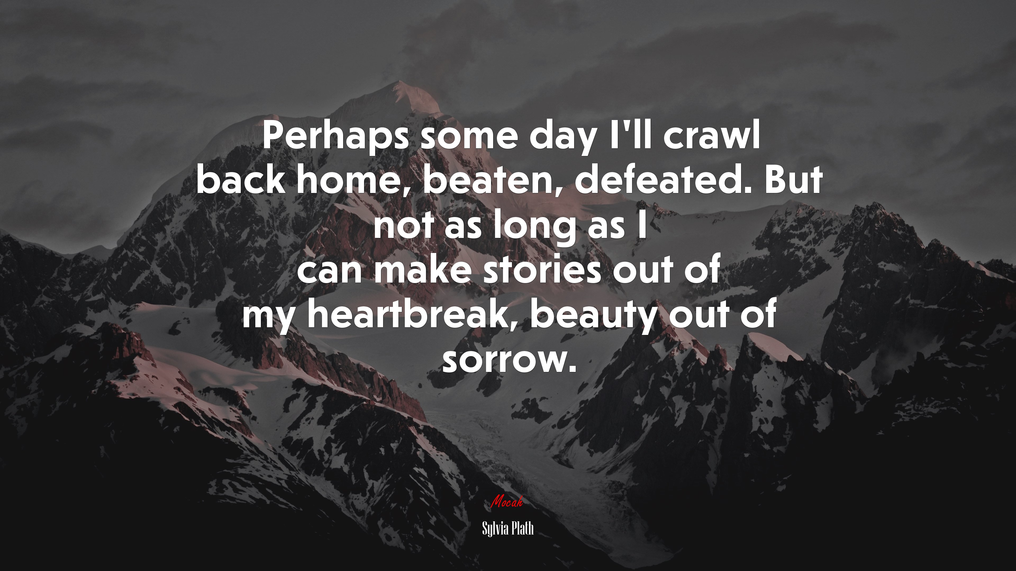 Perhaps some day I’ll crawl back home, beaten, defeated. But not as long as I can make stories out of my heartbreak, beauty out of sorrow. | Sylvia Plath quote HD Wallpaper