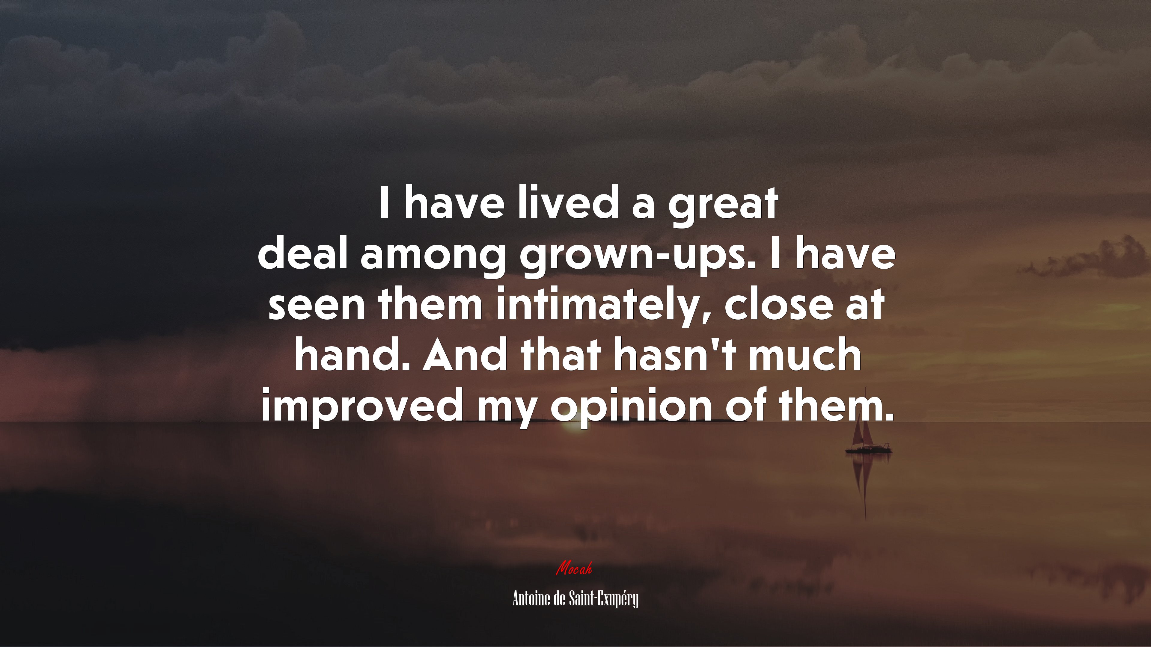 I have lived a great deal among grown-ups. I have seen them intimately, close at hand. And that hasn’t much improved my opinion of them. | Antoine de Saint-Exupéry quote HD Wallpaper