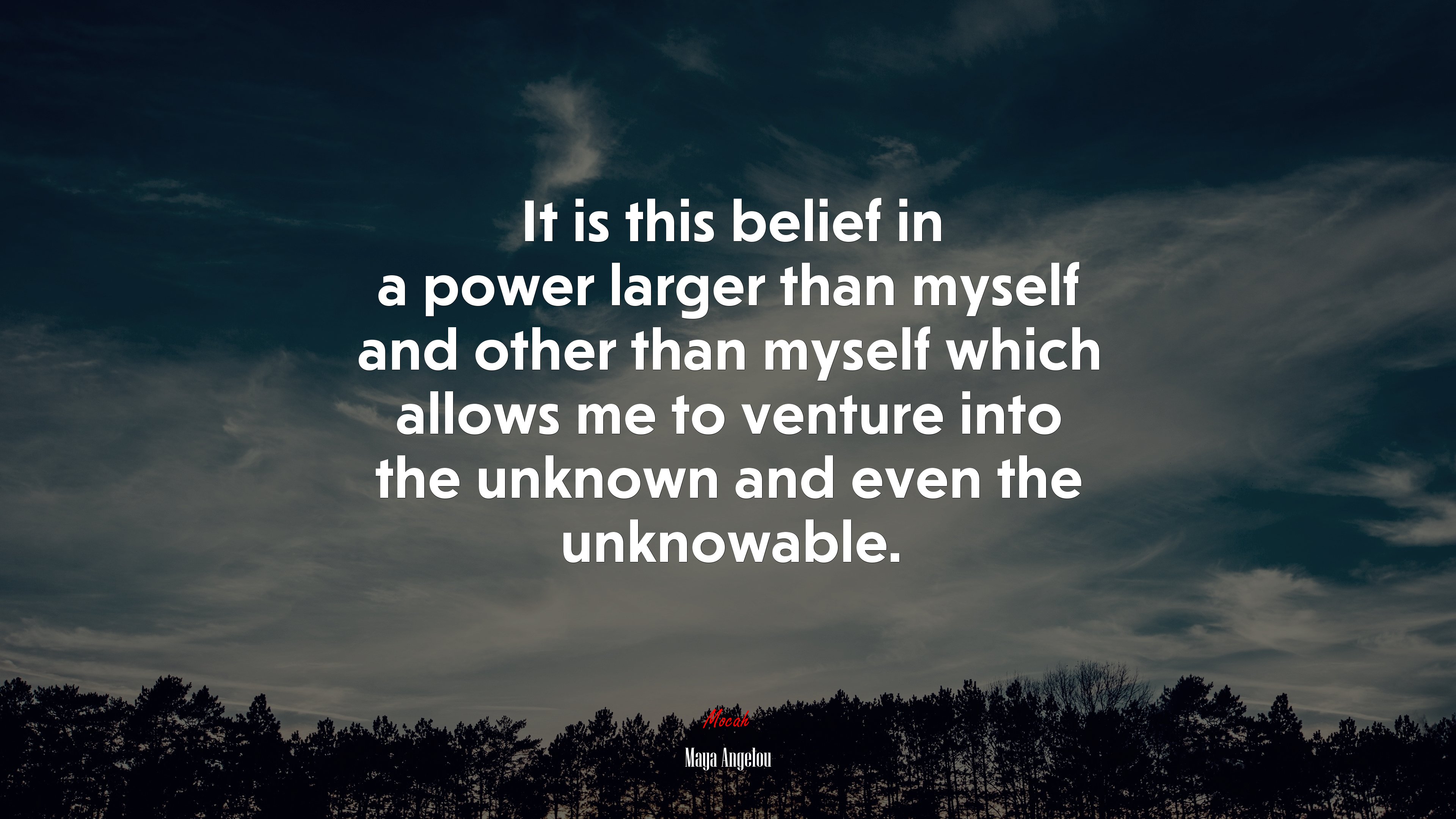 It is this belief in a power larger than myself and other than myself which allows me to venture into the unknown and even the unknowable. | Maya Angelou quote HD Wallpaper