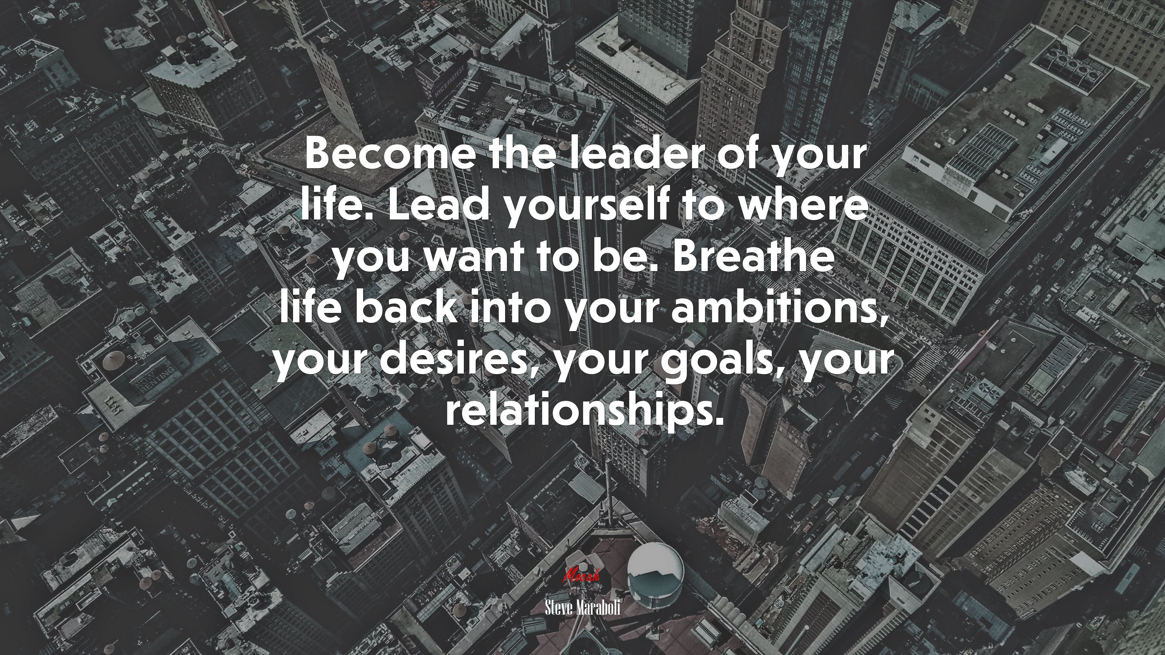 Become the leader of your life. Lead yourself to where you want to be. Breathe life back into your ambitions, your desires, your goals, your relationships. | Steve Maraboli quote HD Wallpaper