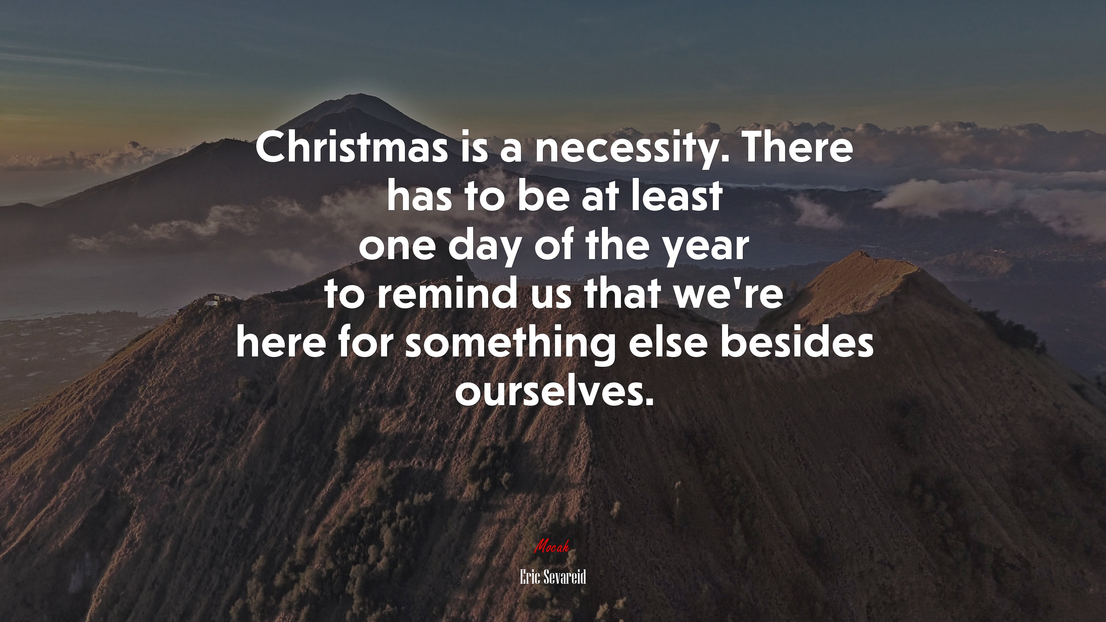 Christmas is a necessity. There has to be at least one day of the year to remind us that we’re here for something else besides ourselves. | Eric Sevareid quote HD Wallpaper