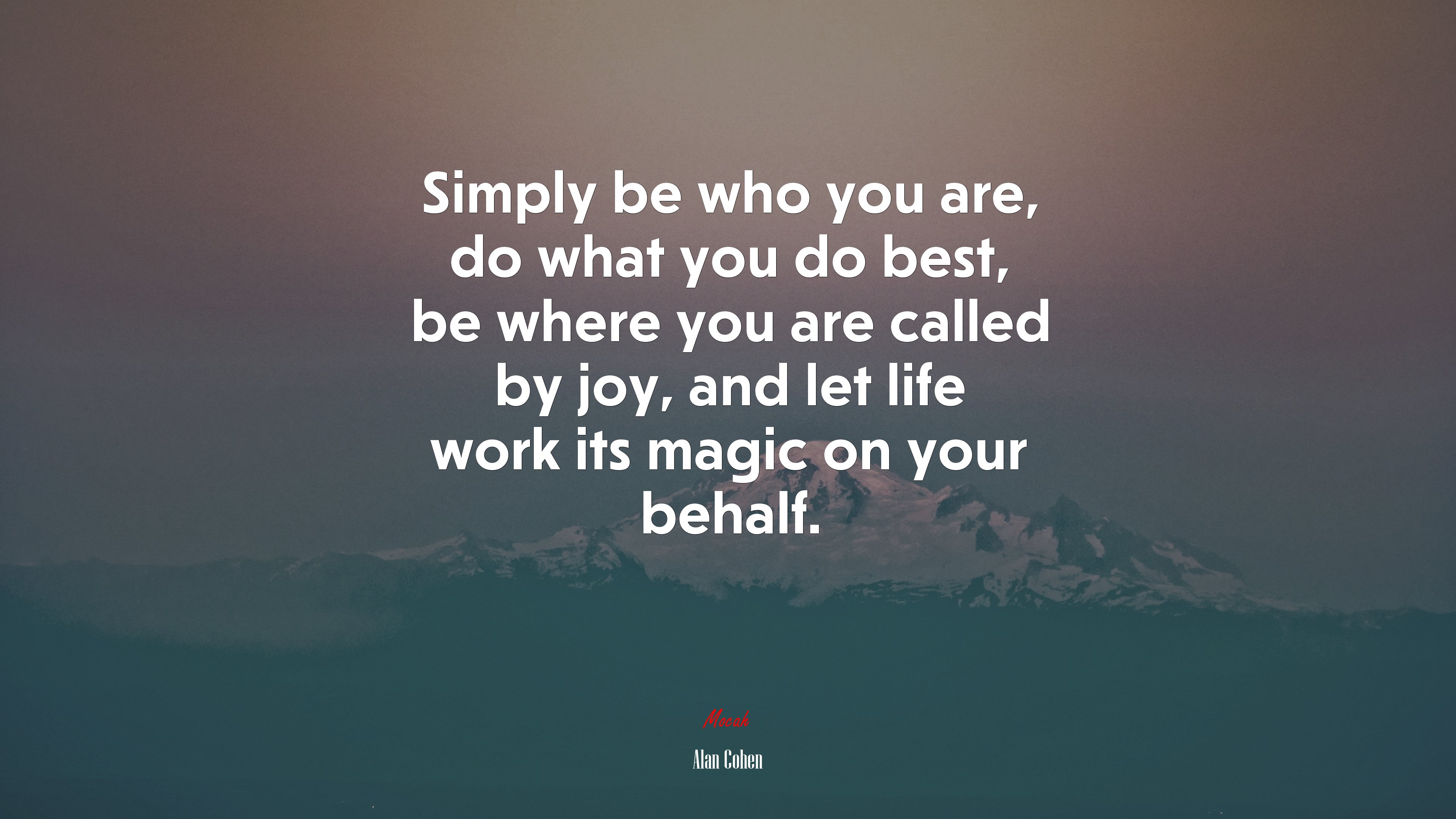 Simply be who you are, do what you do best, be where you are called by joy, and let life work its magic on your behalf. | Alan Cohen quote HD Wallpaper