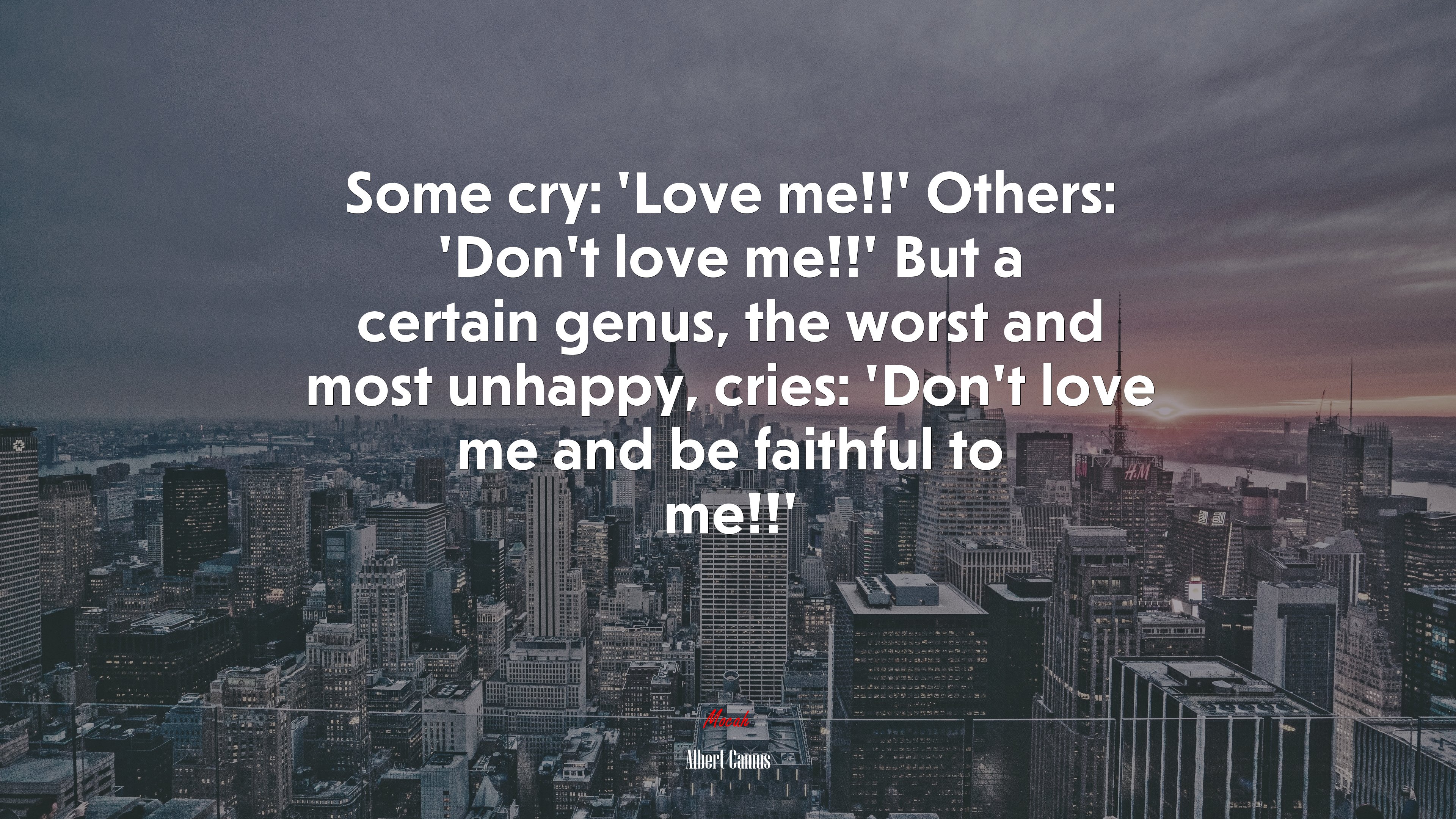 Some cry: ‘Love me!!’ Others: ‘Don’t love me!!’ But a certain genus, the worst and most unhappy, cries: ‘Don’t love me and be faithful to me!!’ | Albert Camus quote HD Wallpaper