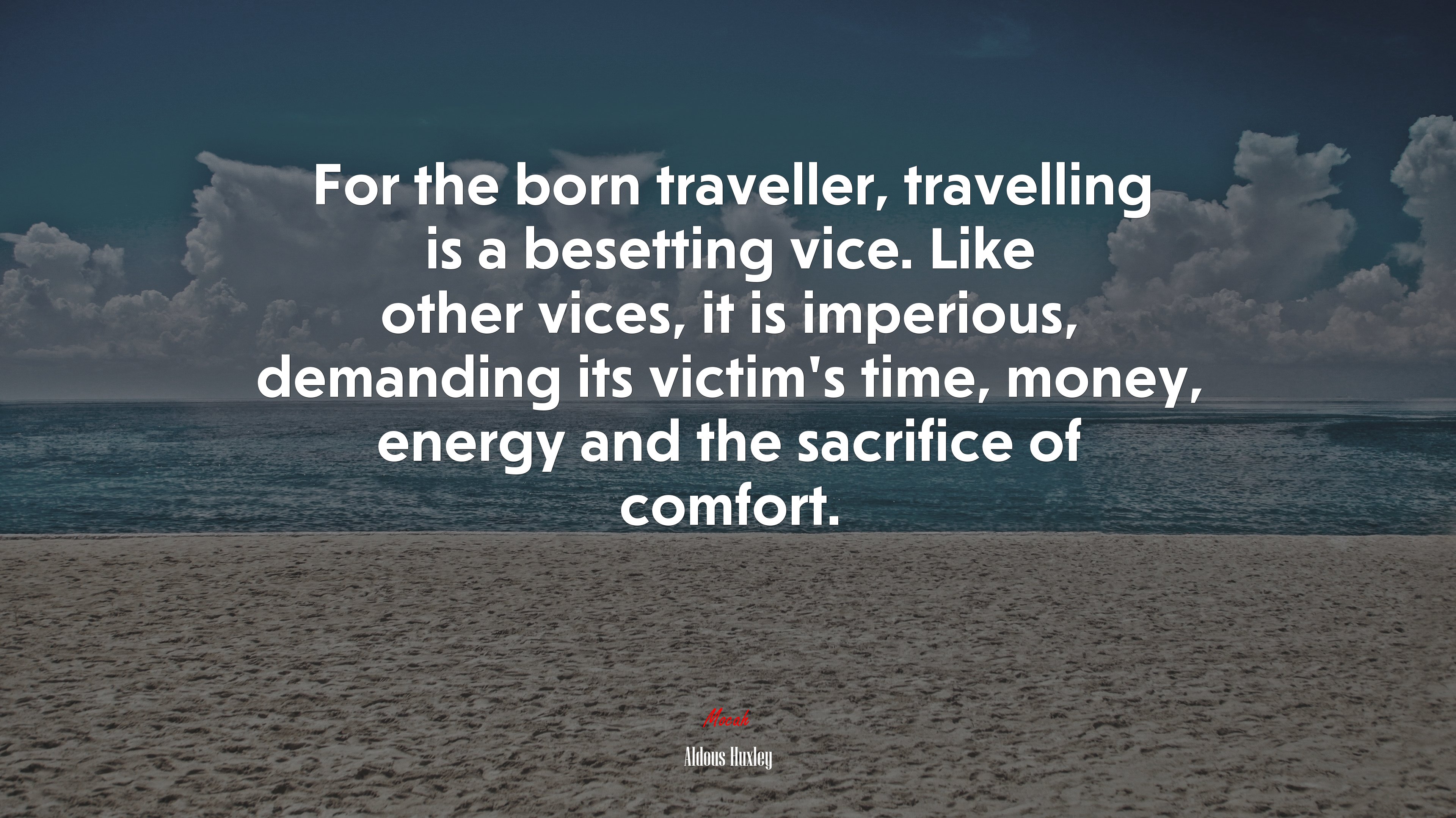 For the born traveller, travelling is a besetting vice. Like other vices, it is imperious, demanding its victim’s time, money, energy and the sacrifice of comfort. | Aldous Huxley quote HD Wallpaper