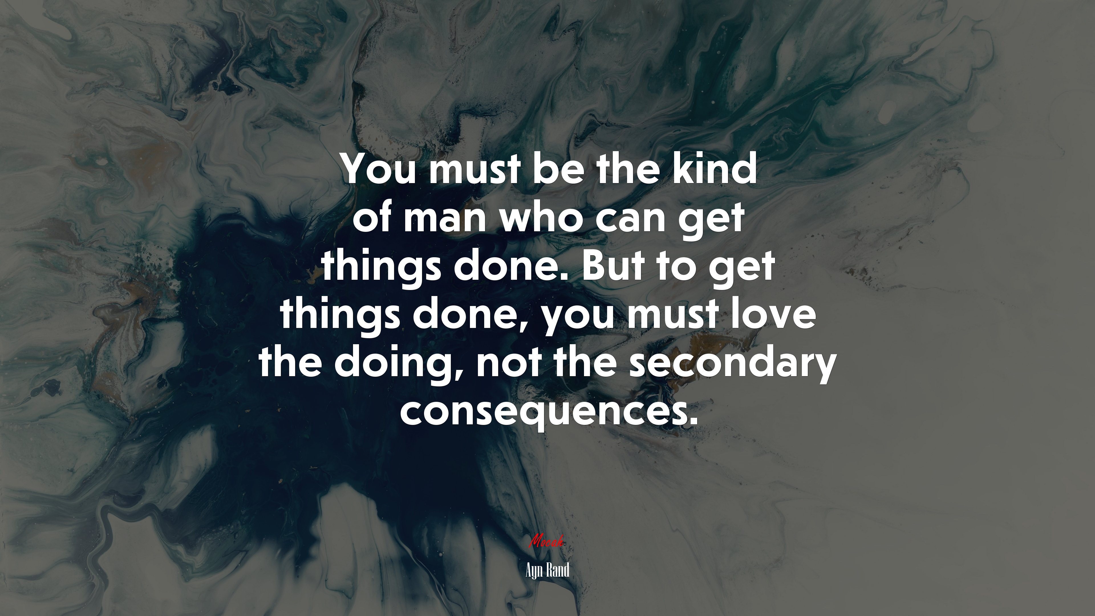 You must be the kind of man who can get things done. But to get things done, you must love the doing, not the secondary consequences. | Ayn Rand quote HD Wallpaper