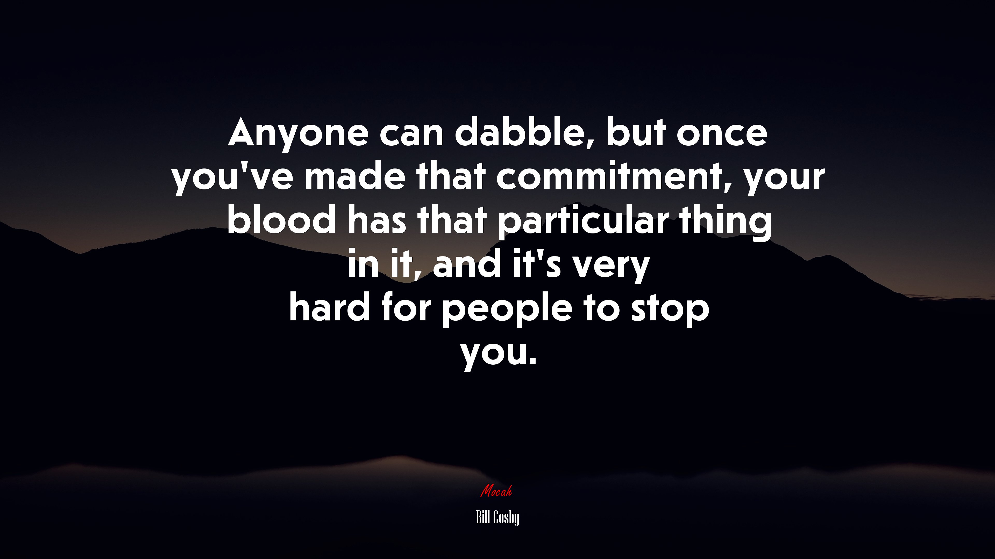 Anyone can dabble, but once you’ve made that commitment, your blood has that particular thing in it, and it’s very hard for people to stop you. | Bill Cosby quote HD Wallpaper