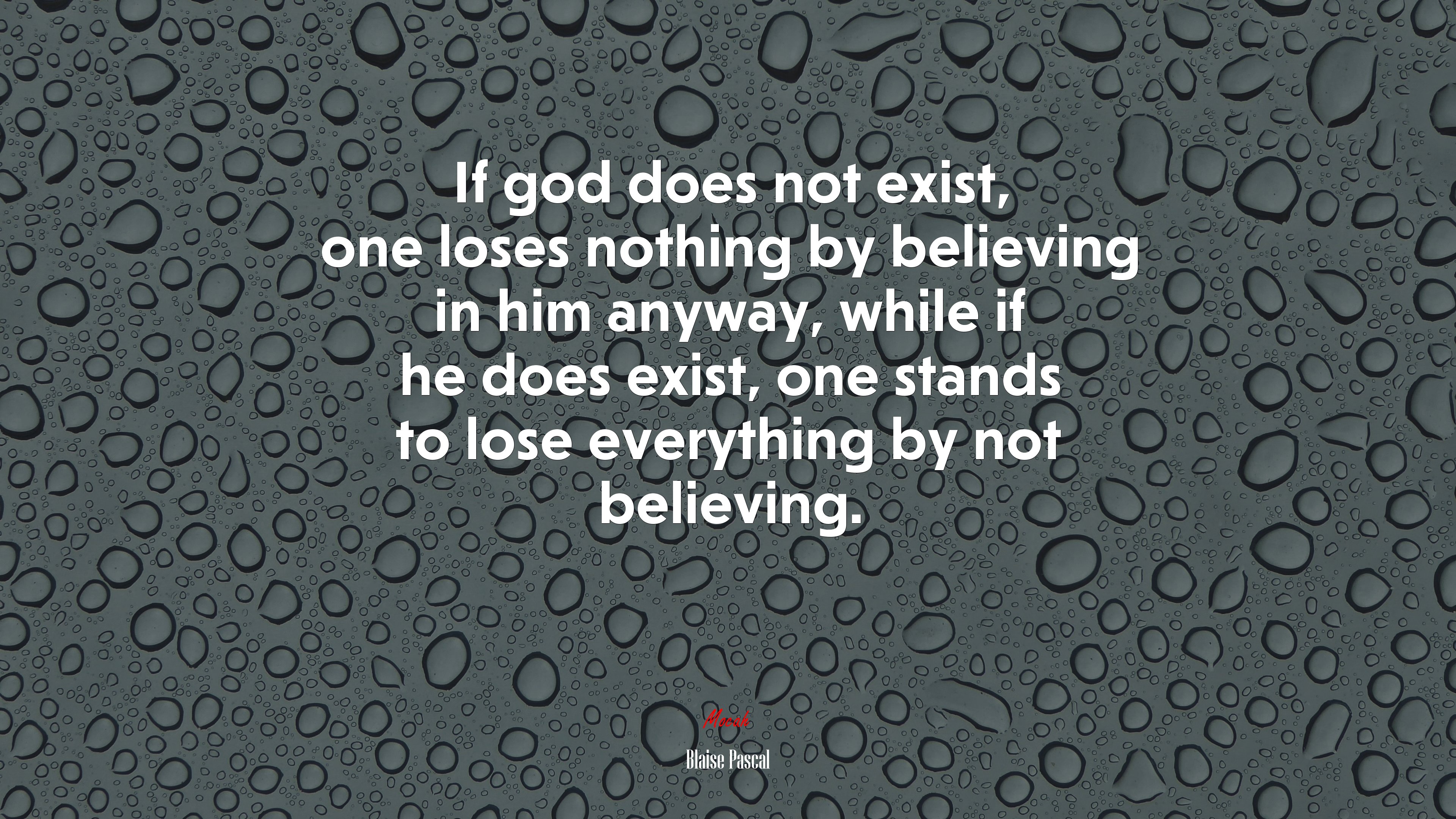 If god does not exist, one loses nothing by believing in him anyway, while if he does exist, one stands to lose everything by not believing. | Blaise Pascal quote HD Wallpaper